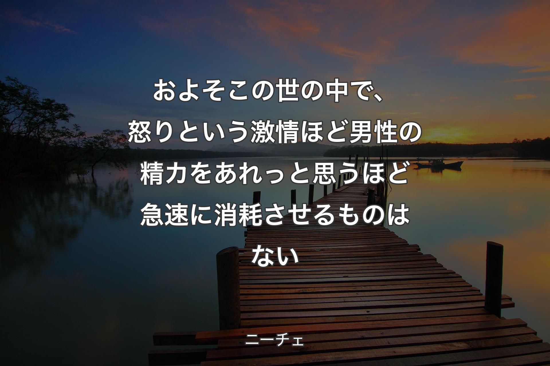 【背景3】およ�そこの世の中で、怒りという激情ほど男性の精カをあれっと思うほど急速に消耗させるものはない - ニーチェ