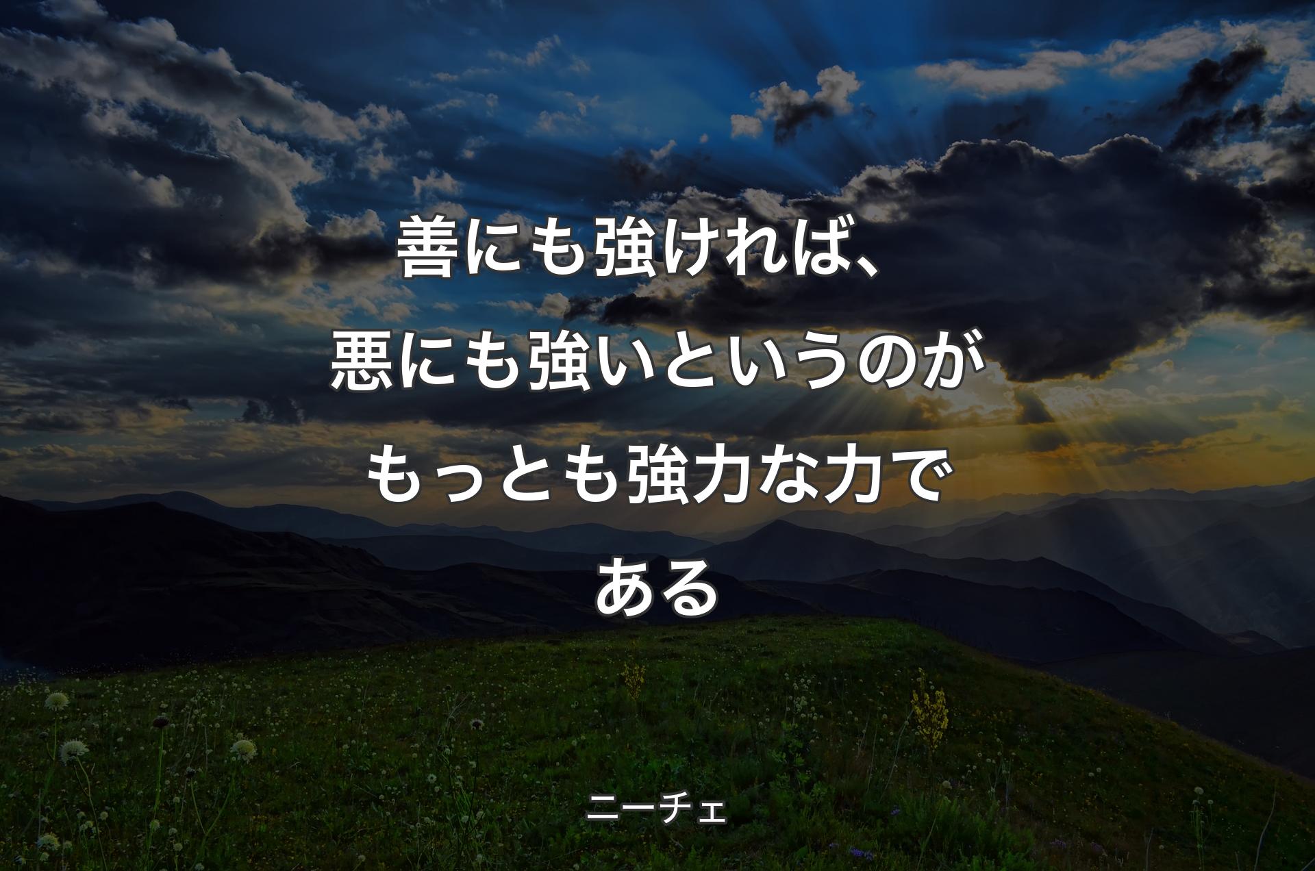 善にも強ければ、悪にも強いというのがもっとも強力な力である - ニーチェ