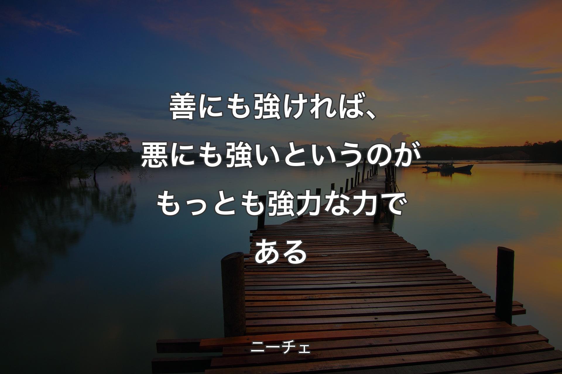 【背景3】善にも強ければ、悪にも強いというのがもっとも強力な力である - ニーチェ