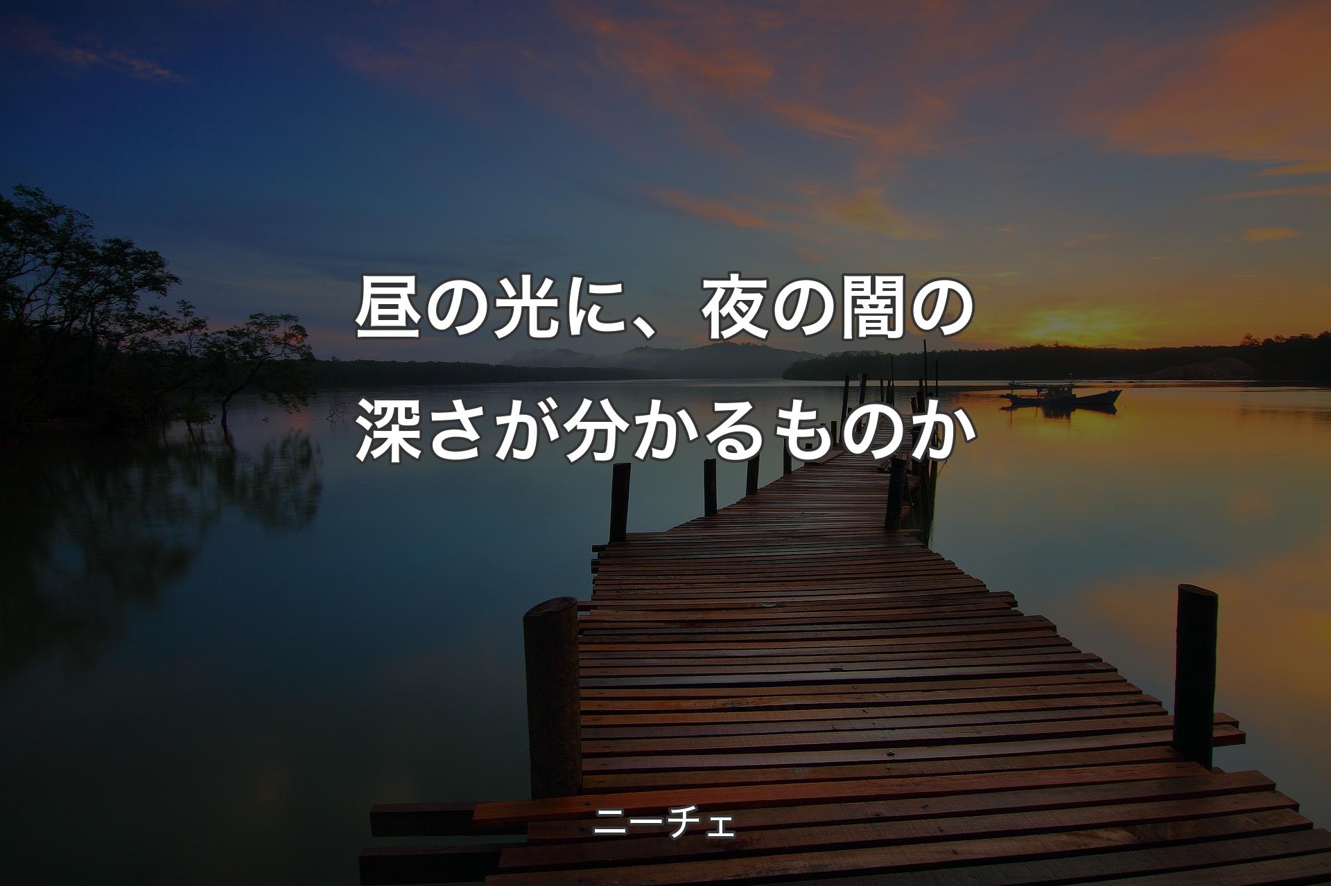 【背景3】昼の光に、夜の闇の深さが分かるものか - ニーチェ