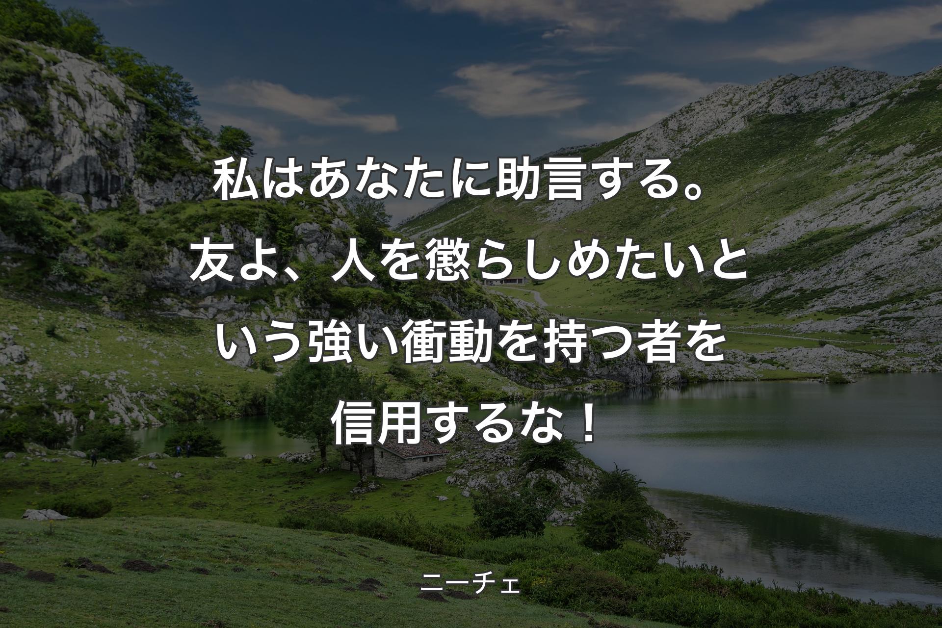 私はあなたに助言する。友よ、人を懲らしめたいという強い衝動を持つ者を信用するな！ - ニーチェ