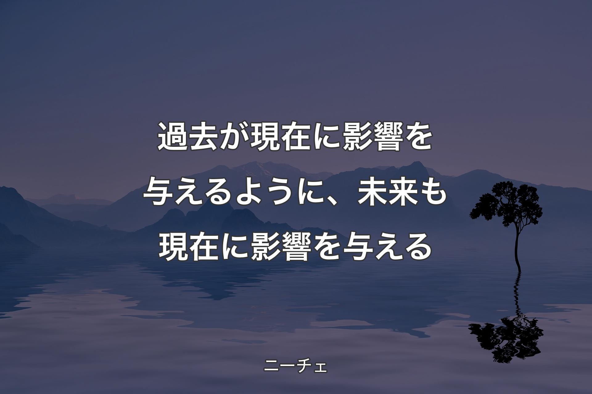 【背景4】過去が現在に影響を与える�ように、未来も現在に影響を与える - ニーチェ