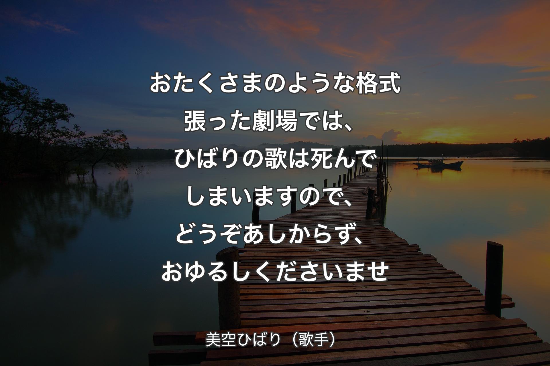 【背景3】おたくさまのような格式張った劇場では、ひばりの歌は死んでしまいますので、どうぞあしからず、おゆるしくださいませ - 美空ひばり（歌手）