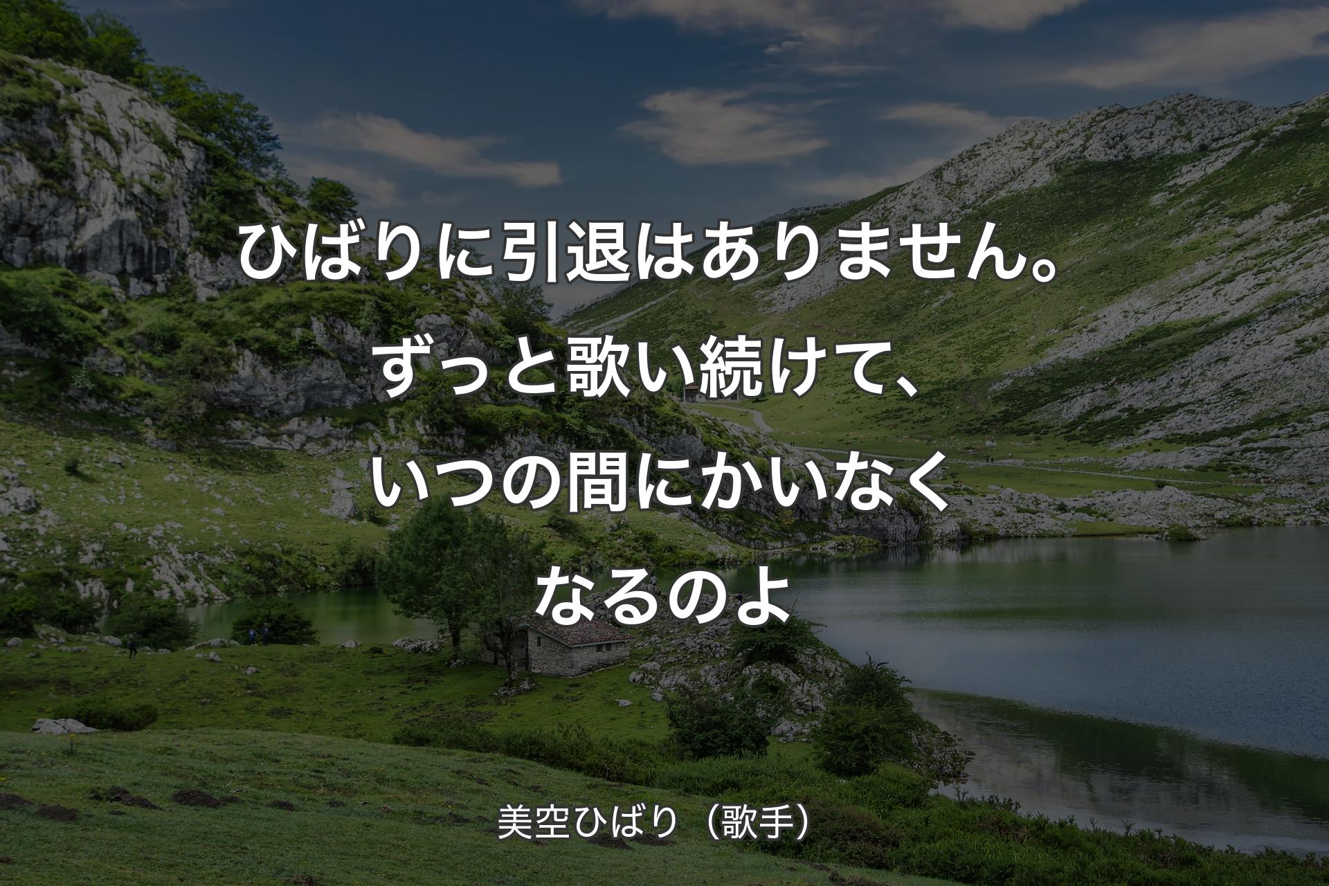 ひばりに引退はありません。ずっと歌い続けて、いつの間にかいなくなるのよ - 美空ひばり（歌手）