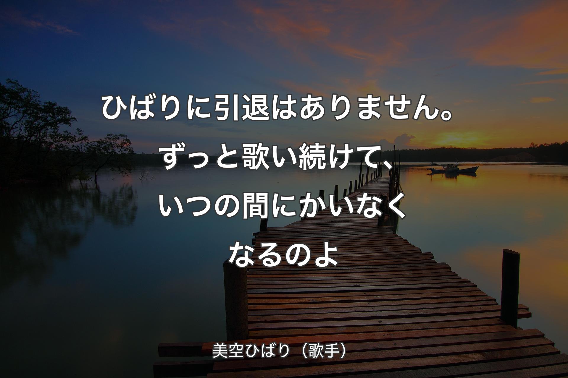 ひばりに引退はありません。ずっと歌い続けて、いつの間にかいなくなるのよ - 美空ひばり（歌手）