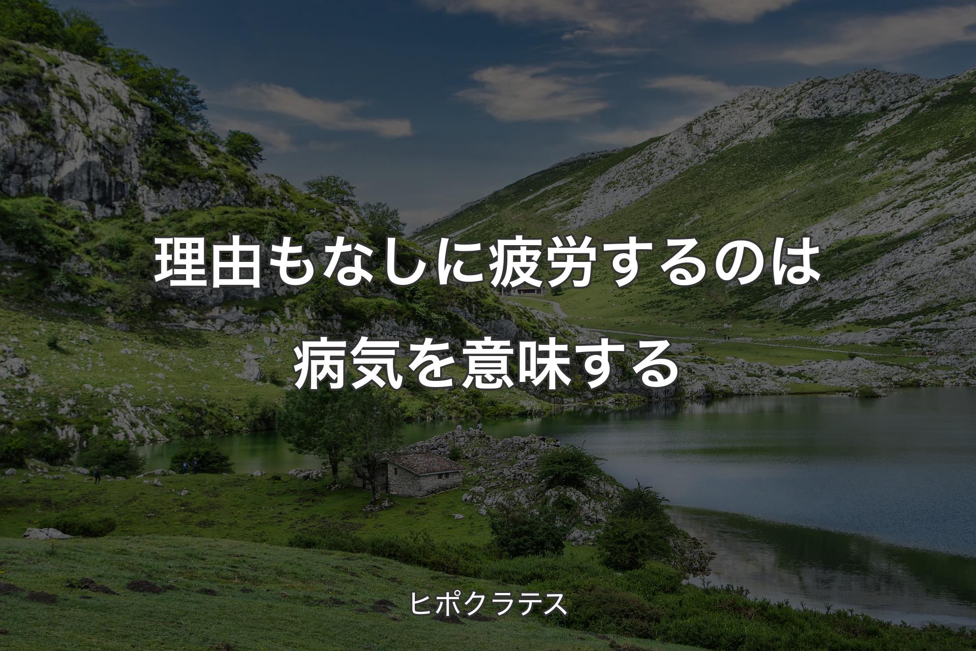 【背景1】理由もなしに疲労するのは病気を意味する - ヒポクラテス