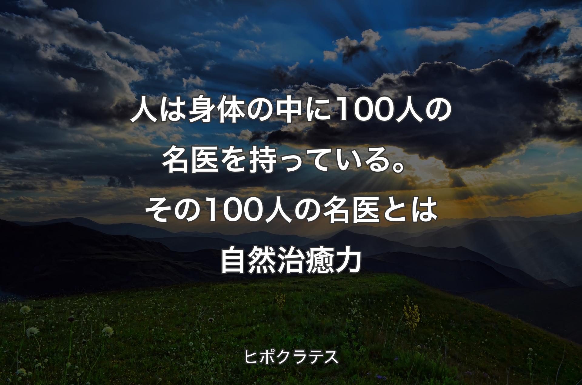 人は身体の中に100人の名医を持っている。その100人の名医とは自然治癒力 - ヒポクラテス