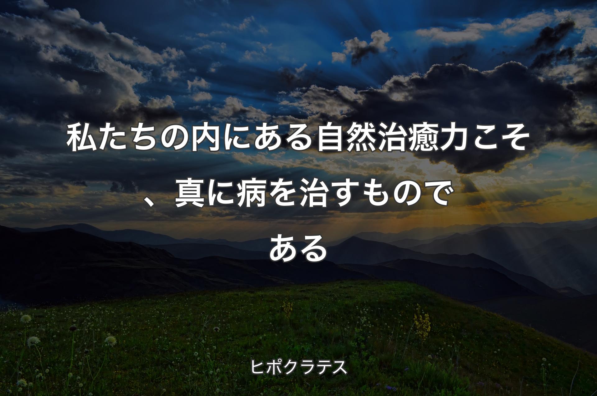 私たちの内にある自然治癒力こそ、真に病を治すものである - ヒポクラテス