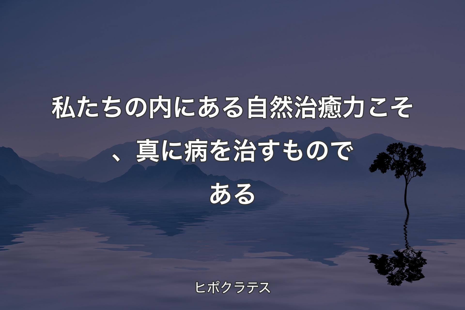 【背景4】私たちの�内にある自然治癒力こそ、真に病を治すものである - ヒポクラテス