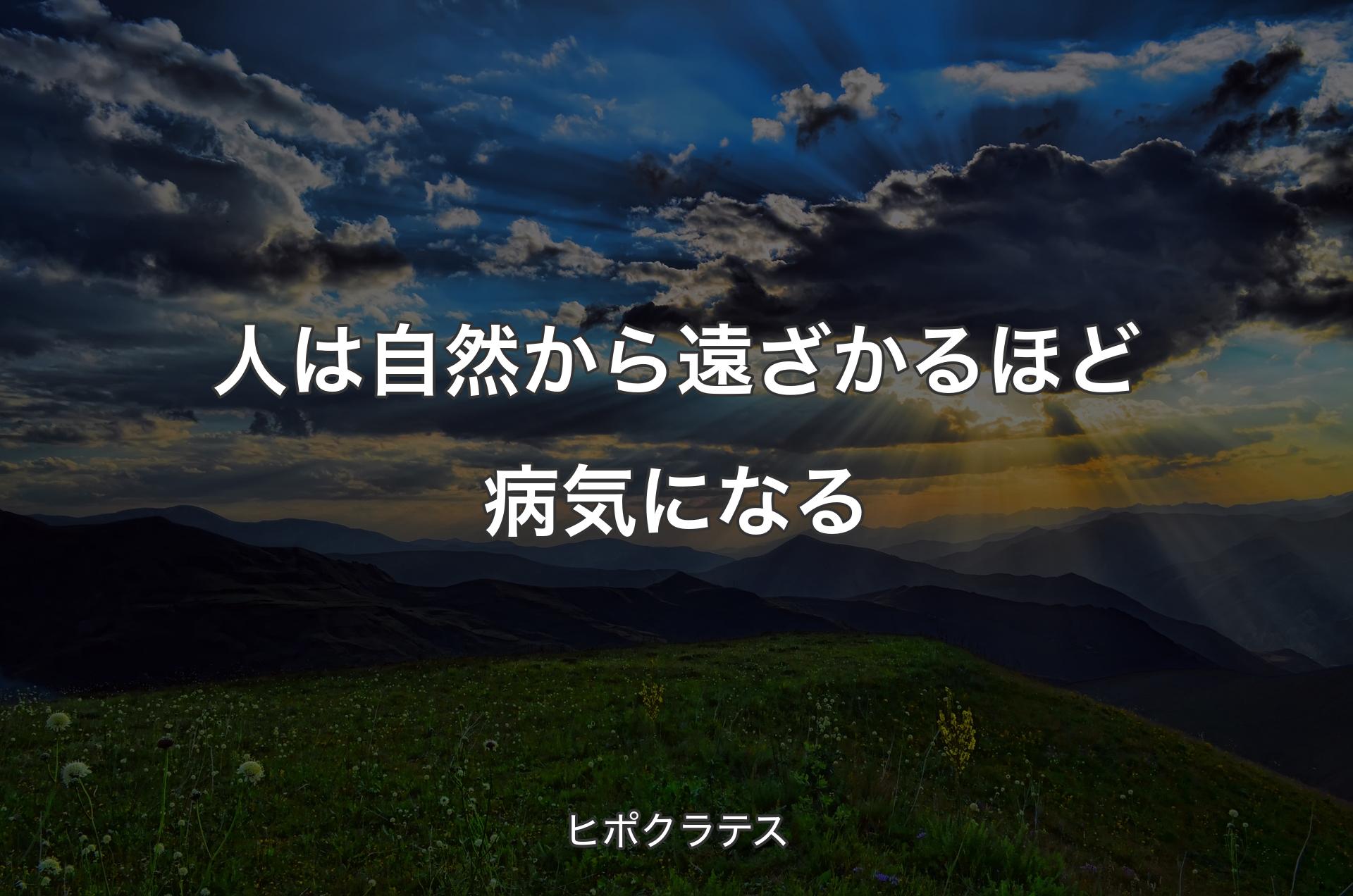 人は自然から遠ざかるほど病気になる - ヒポクラテス