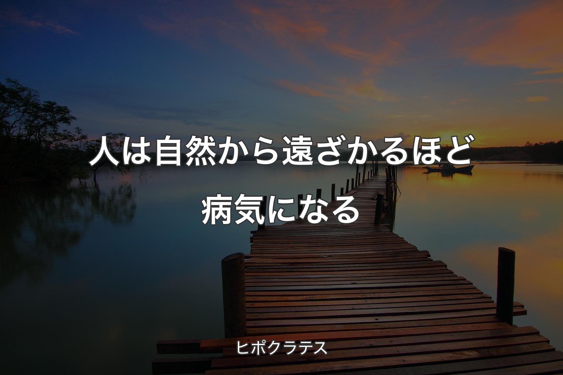 人は自然から遠ざかるほど病気になる - ヒポクラテス