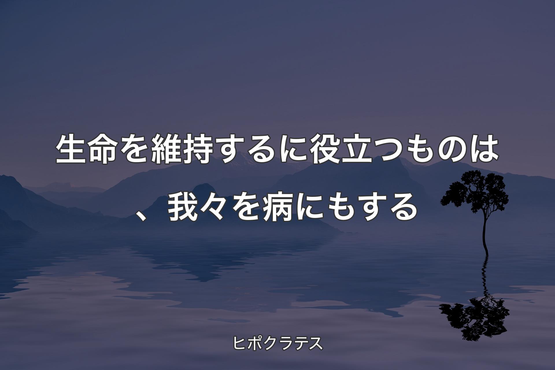 【背景4】生命を維持するに役立つものは、我々を病にもする - ヒポクラ�テス