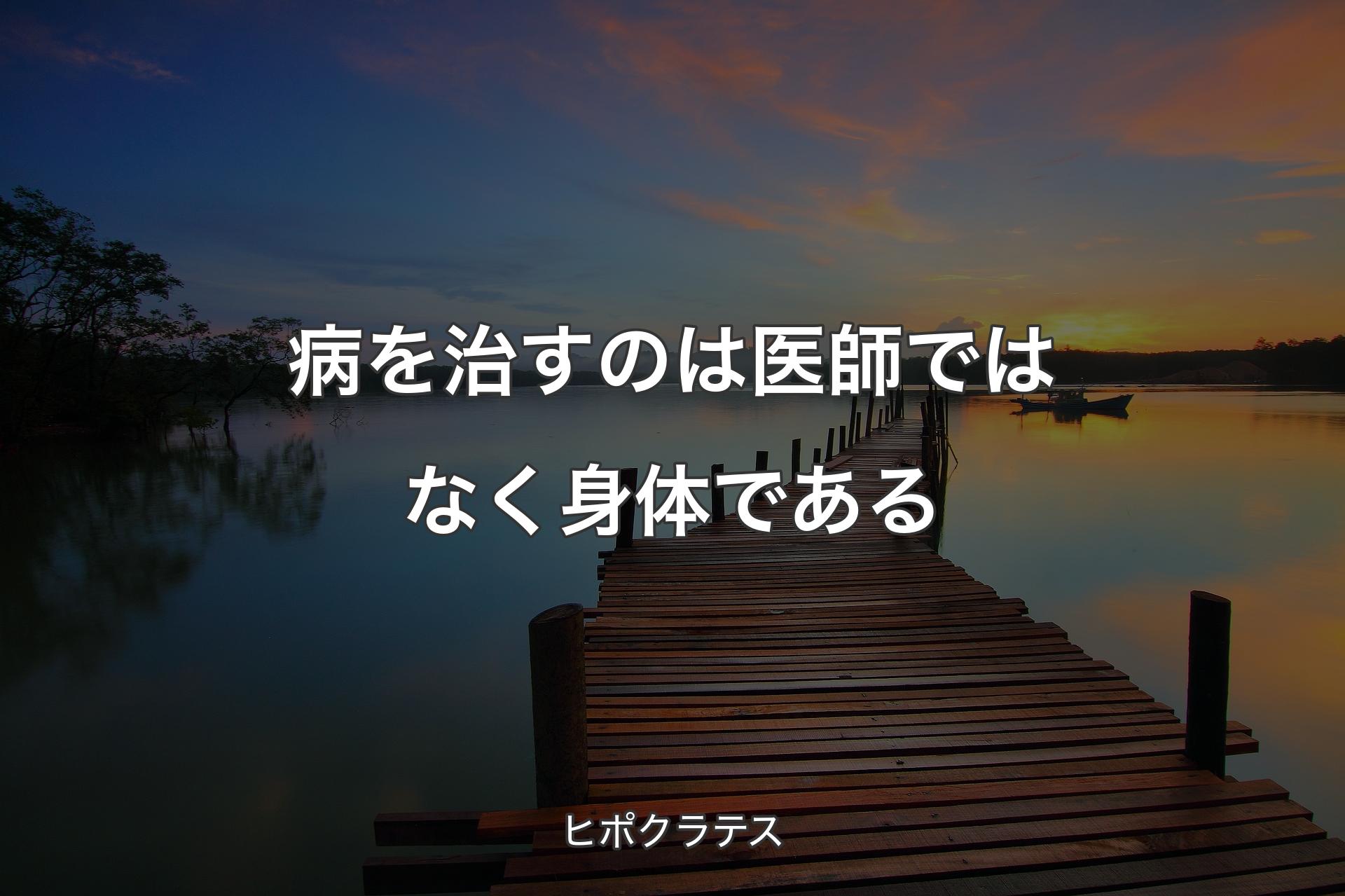 病を治すのは医師ではなく身体である - ヒポクラテス