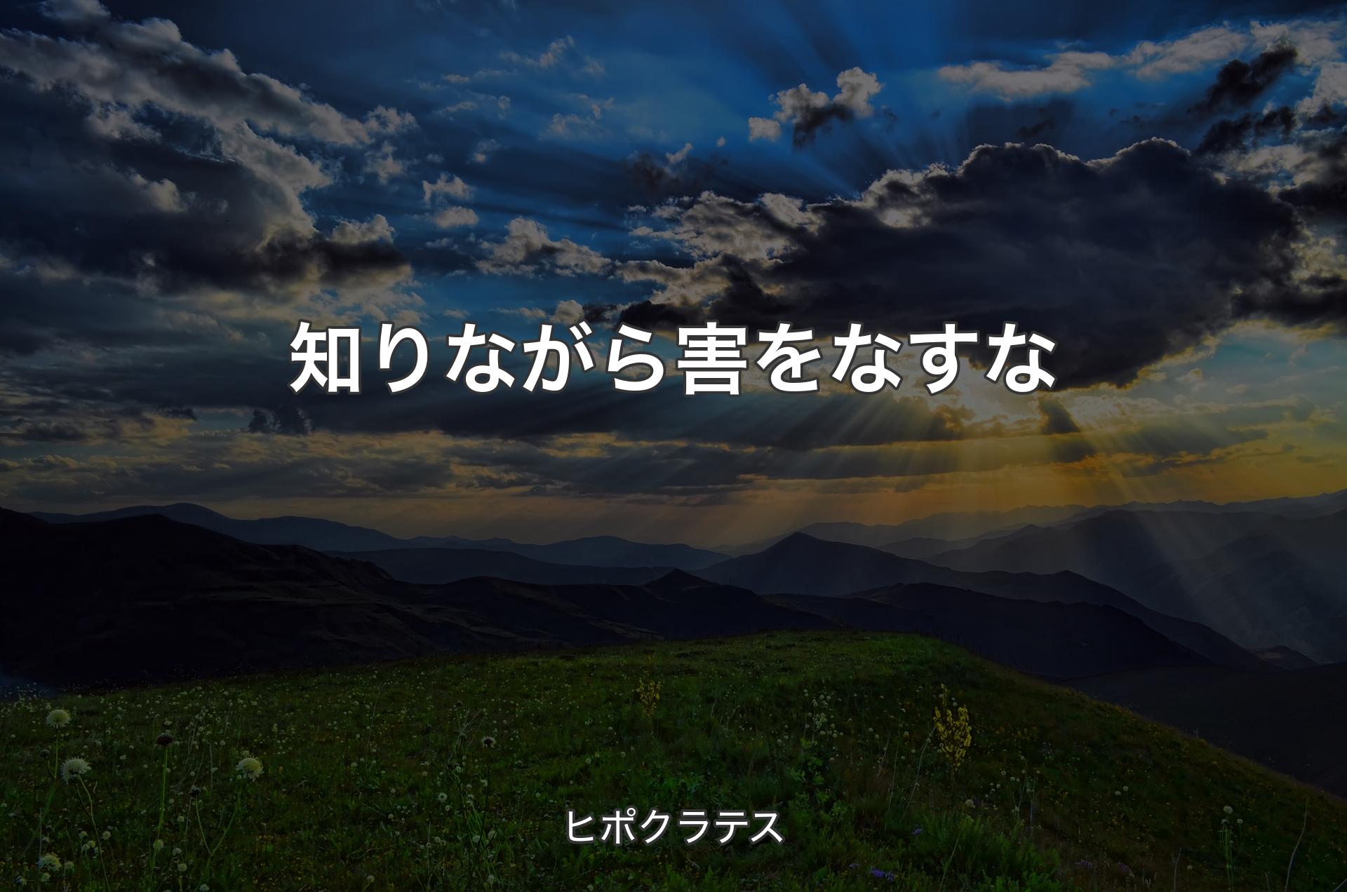 知�りながら害をなすな - ヒポクラテス