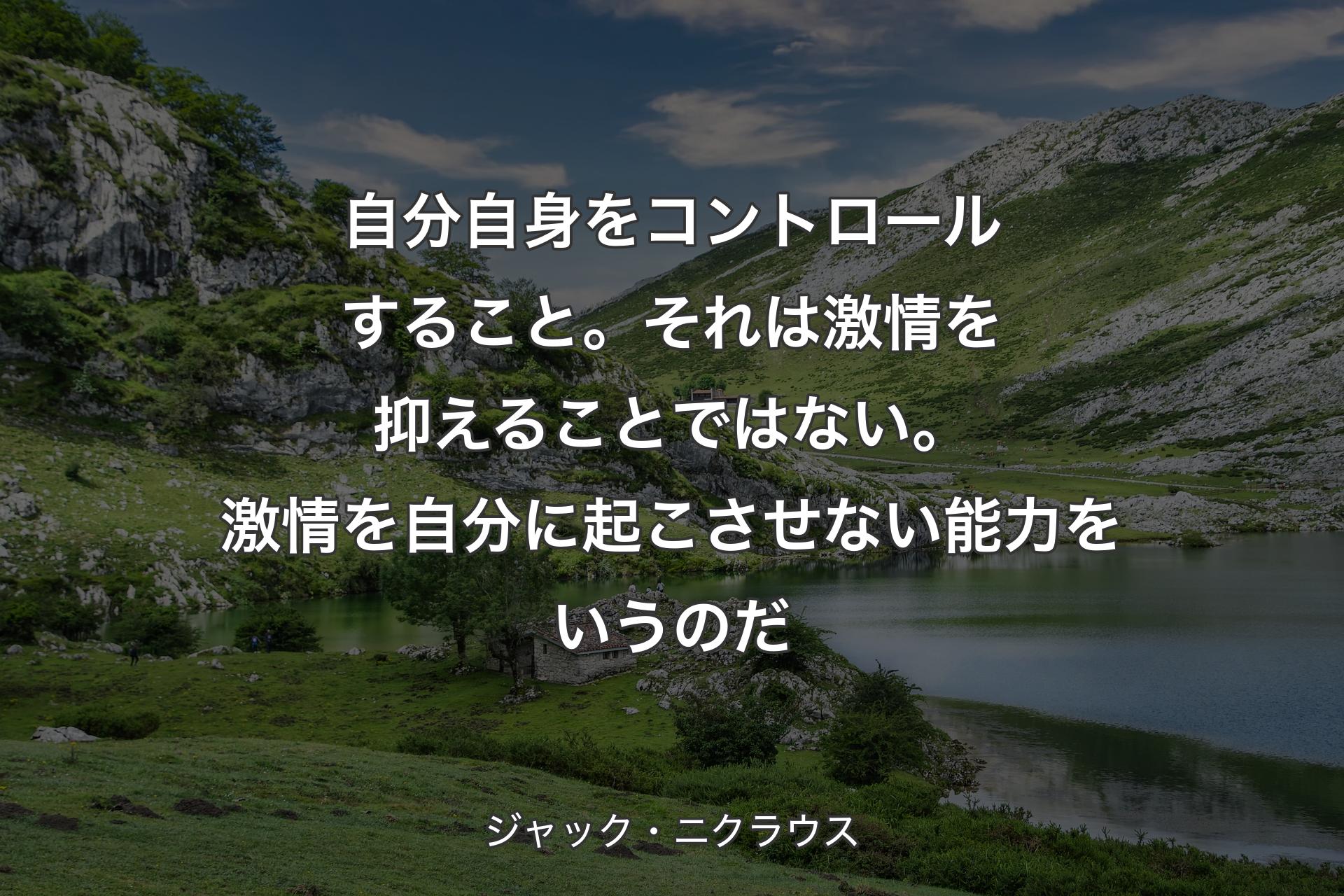 【背景1】自分自身をコントロールすること。それは激情を抑えることではない。激情を自分に起こさせない能力をいうのだ - ジャック・ニクラウス