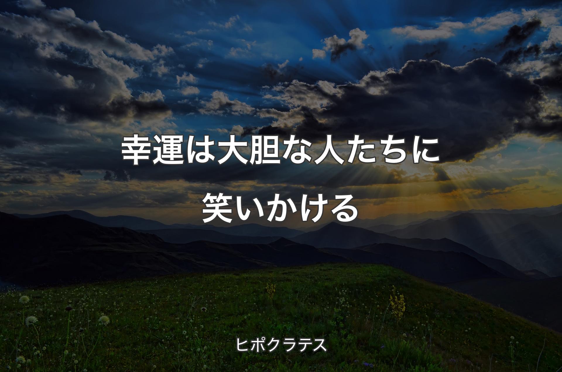 幸運は大胆な人たちに笑いかける - ヒポクラテス