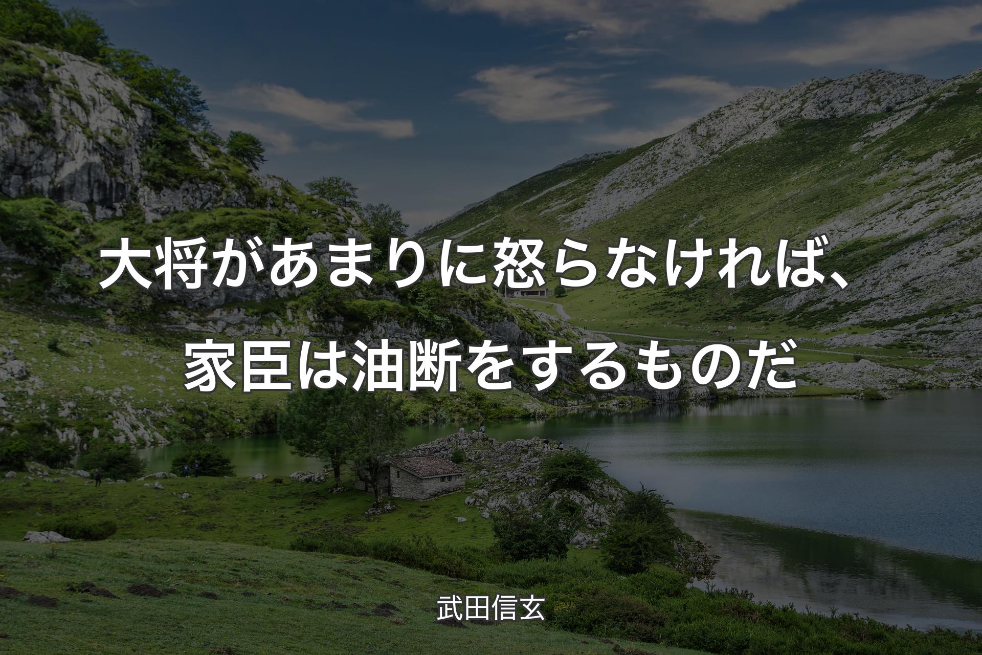 大将があまりに怒らなければ、家臣は油断をするものだ - 武田信玄