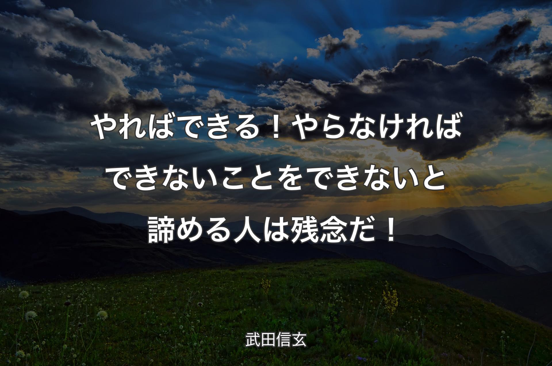 やればできる！やらなければできないことをできないと諦める人は残念だ！ - 武田信玄