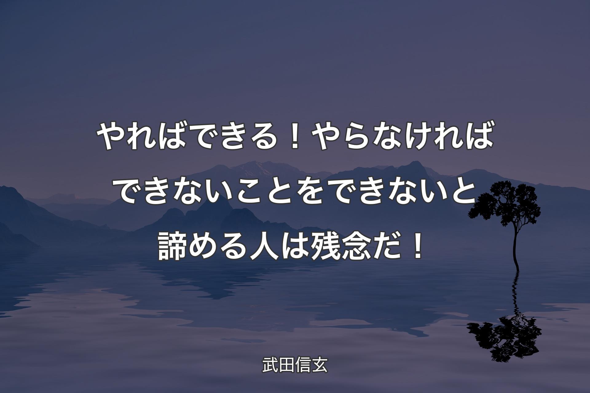 やればできる！やらなければできないことをできないと諦める人は残念だ！ - 武田信玄