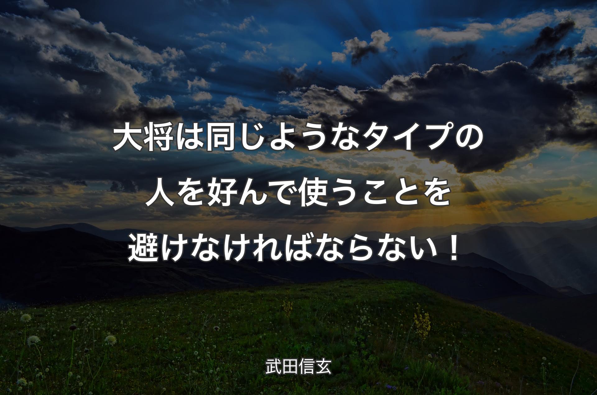 大将は同じようなタイプの人を好んで使うことを避けなければならない！ - 武田信玄