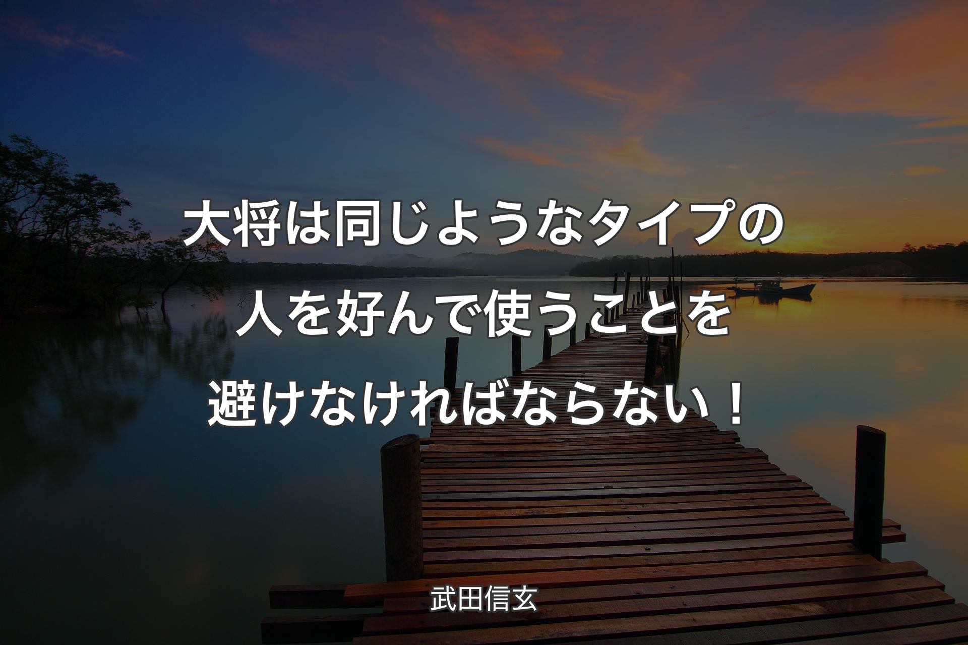 【背景3】大将は同じようなタイプの人を好んで使うことを避けなければならない！ - 武田信玄