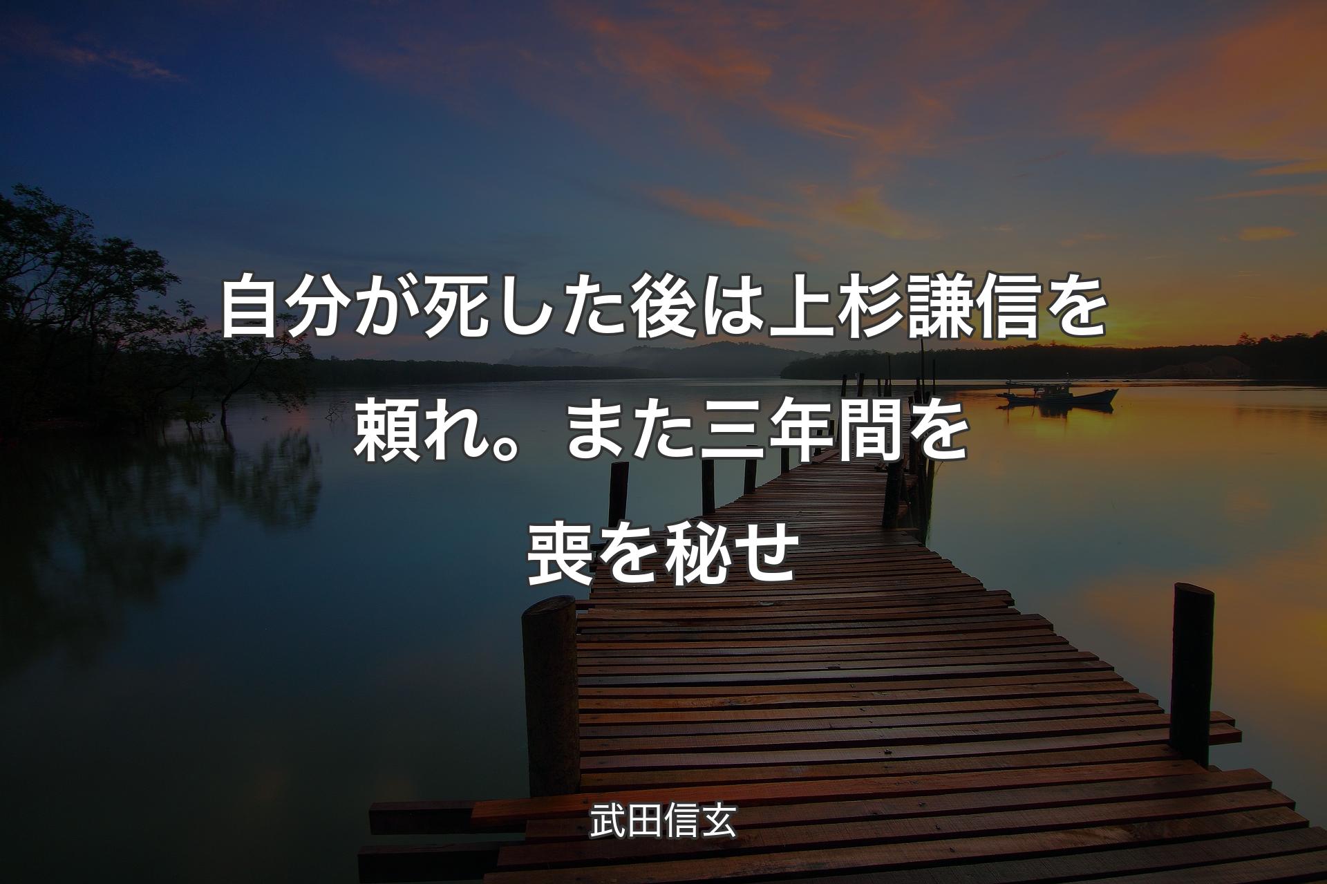 【背景3】自分が死した後は上杉謙信を頼れ。また三年間を喪を秘せ - 武田信玄