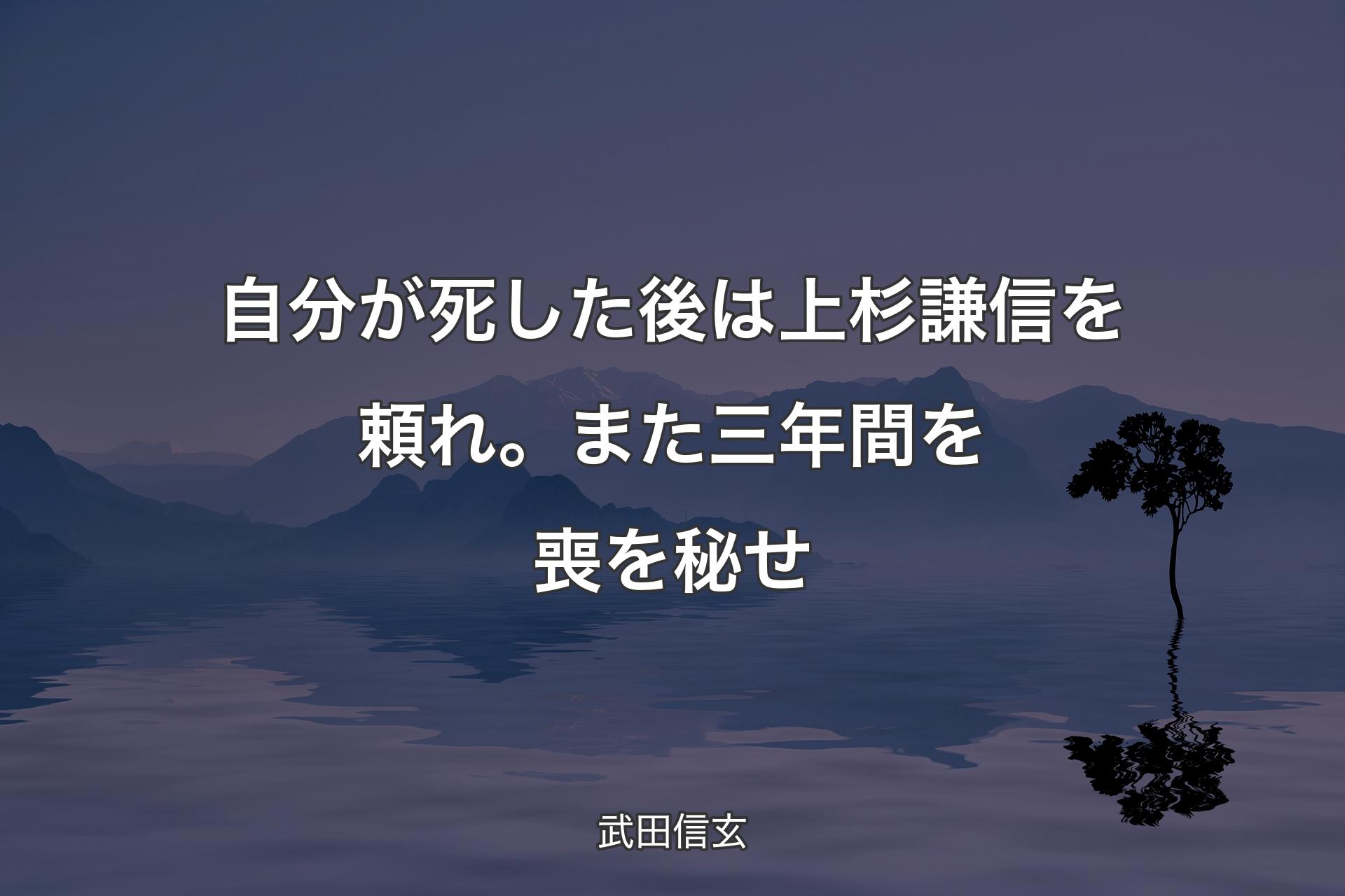 【背景4】自分が死した後は上杉謙信を頼れ。また三年間を喪を�秘せ - 武田信玄