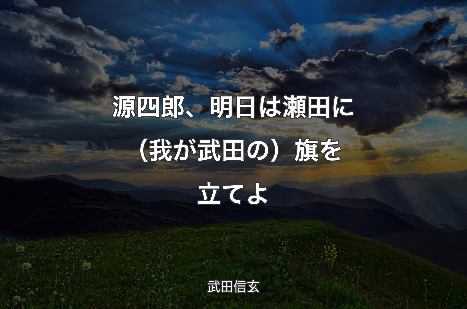 源四郎、明日は瀬田に（我が武田の）旗を立てよ - 武田信玄