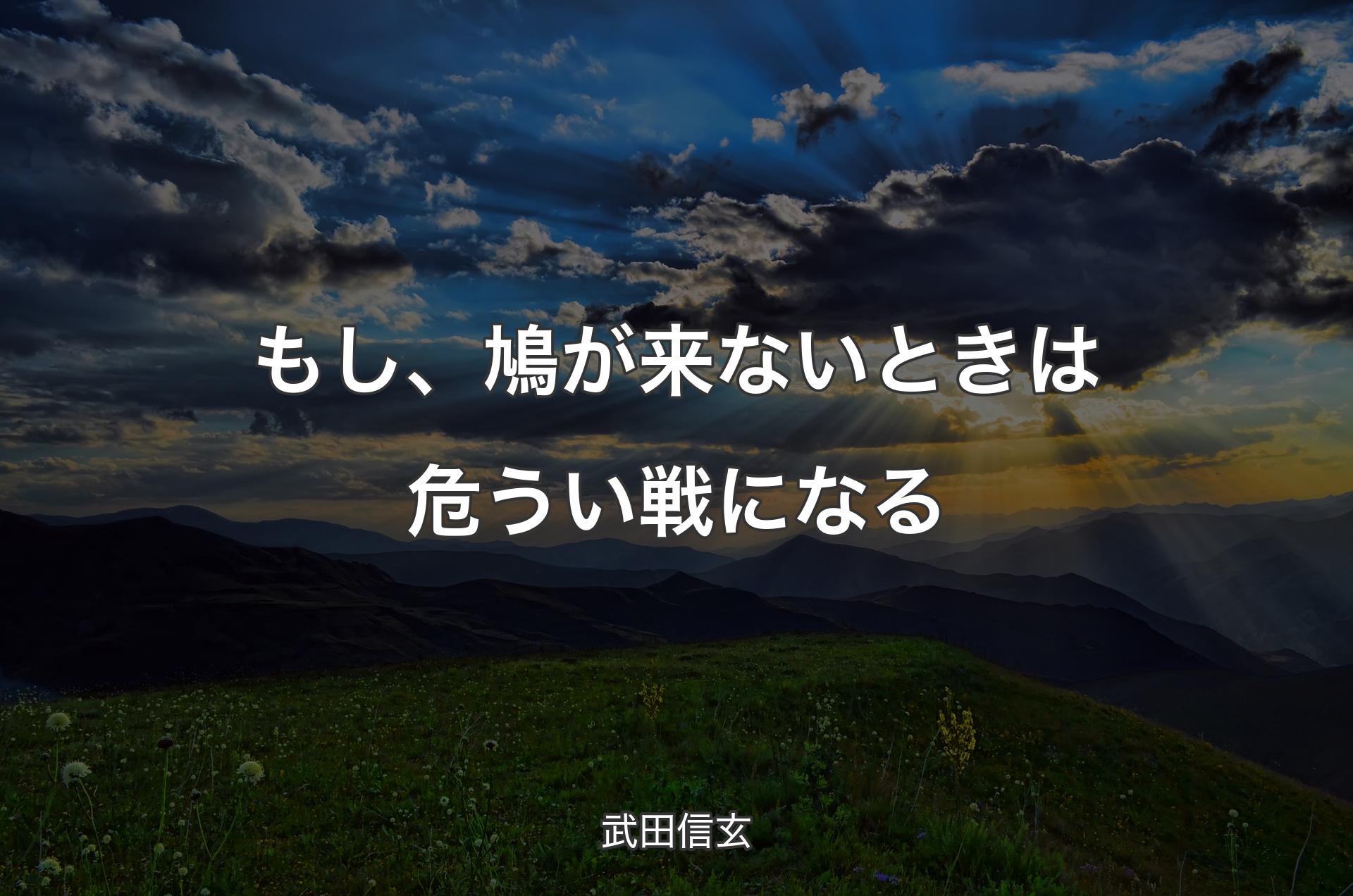 もし、鳩が来ないときは危うい戦になる - 武田信玄