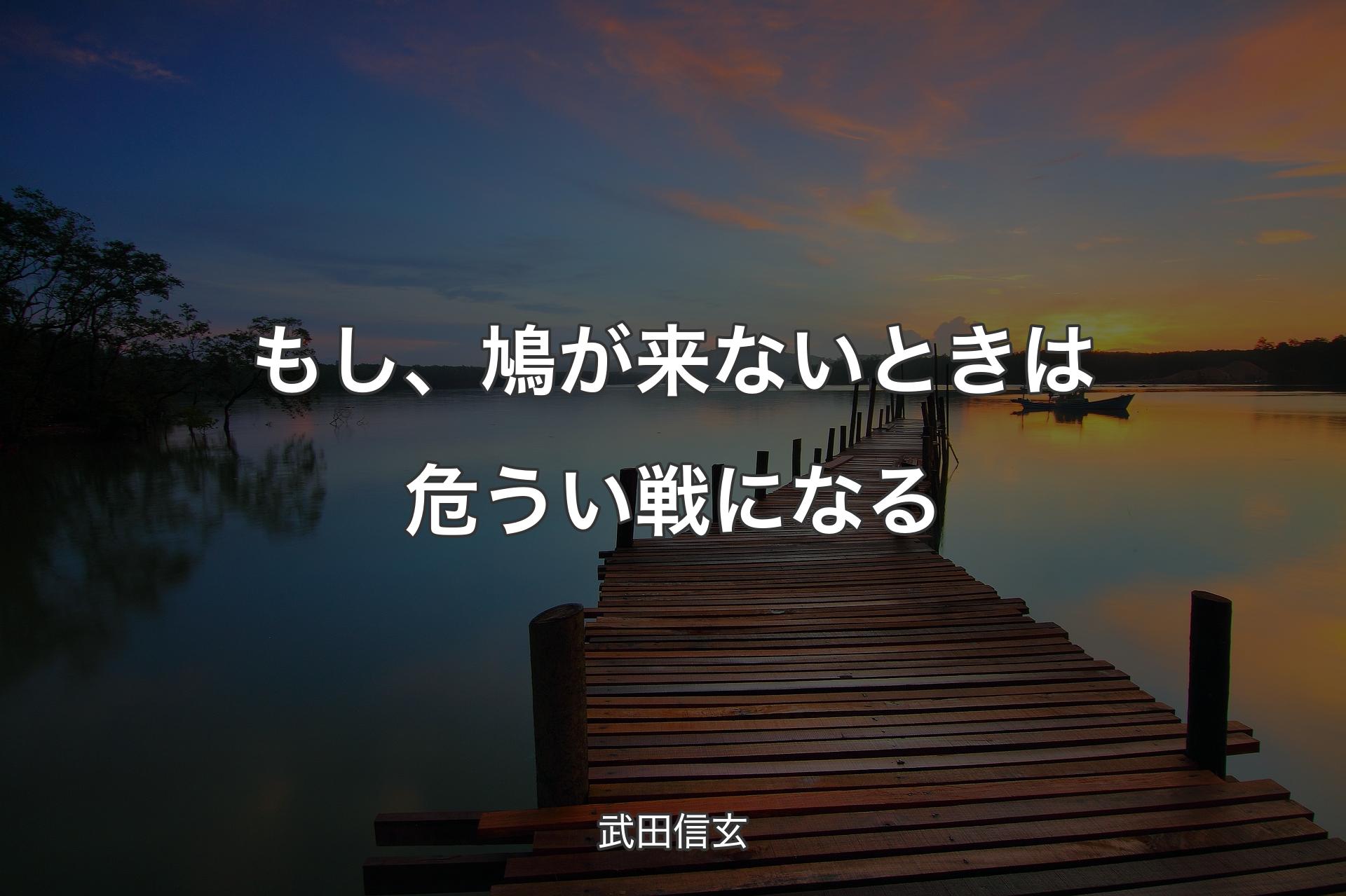 もし、鳩が来ないときは危うい戦になる - 武田信玄