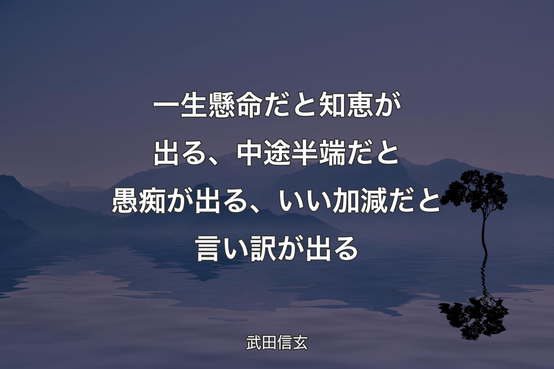 【背景4】一生懸命だと知恵が出る、中途半端だと愚痴が出る、いい加減だと言い訳が出る - 武田信玄