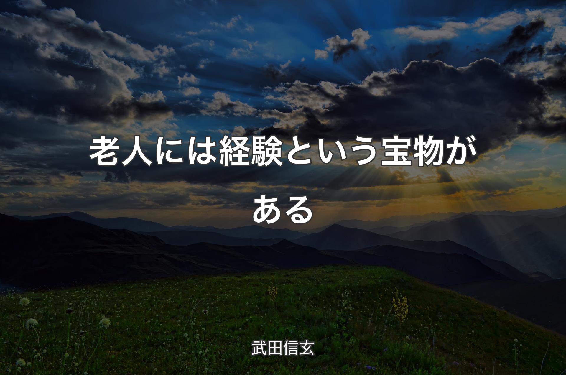 老人には経験という宝物がある - 武田信玄