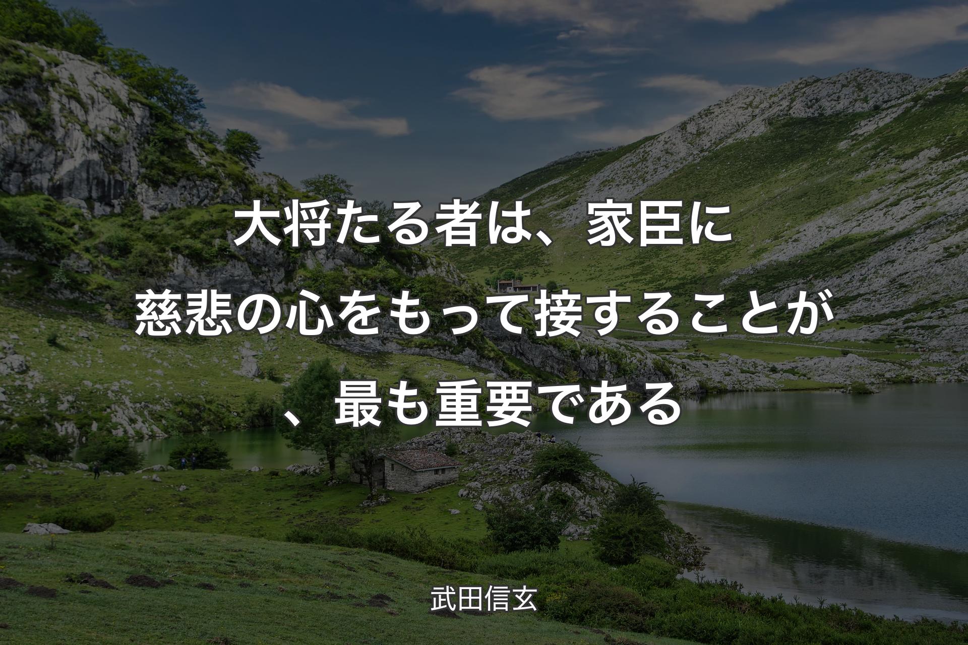 【背景1】大将たる者は、家臣に慈悲の心をもって接することが、最も重要である - 武田信玄