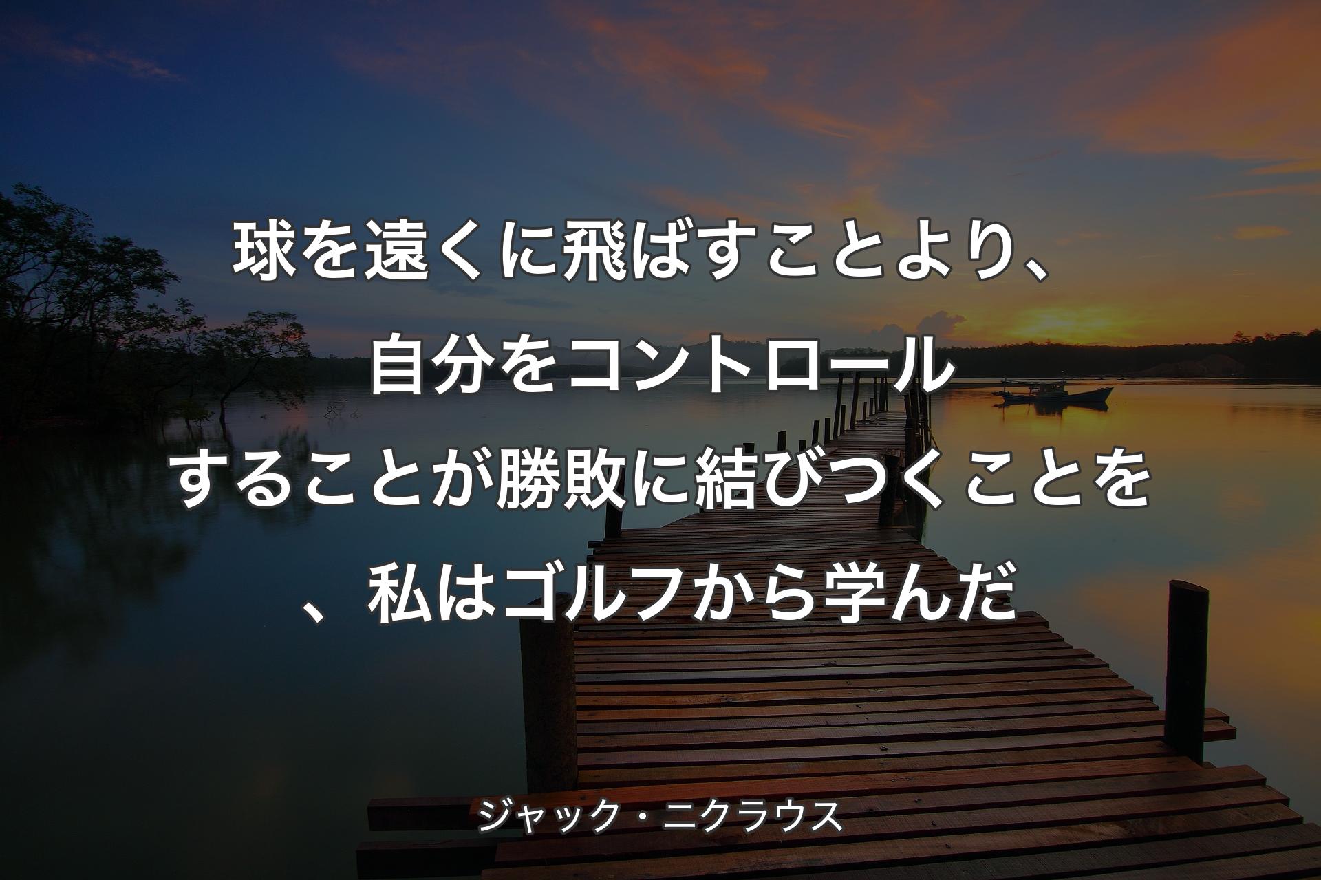 球を遠くに飛ばすことより、自分をコントロールすることが勝敗に結びつくことを、私はゴルフから学んだ - ジャック・ニクラウス