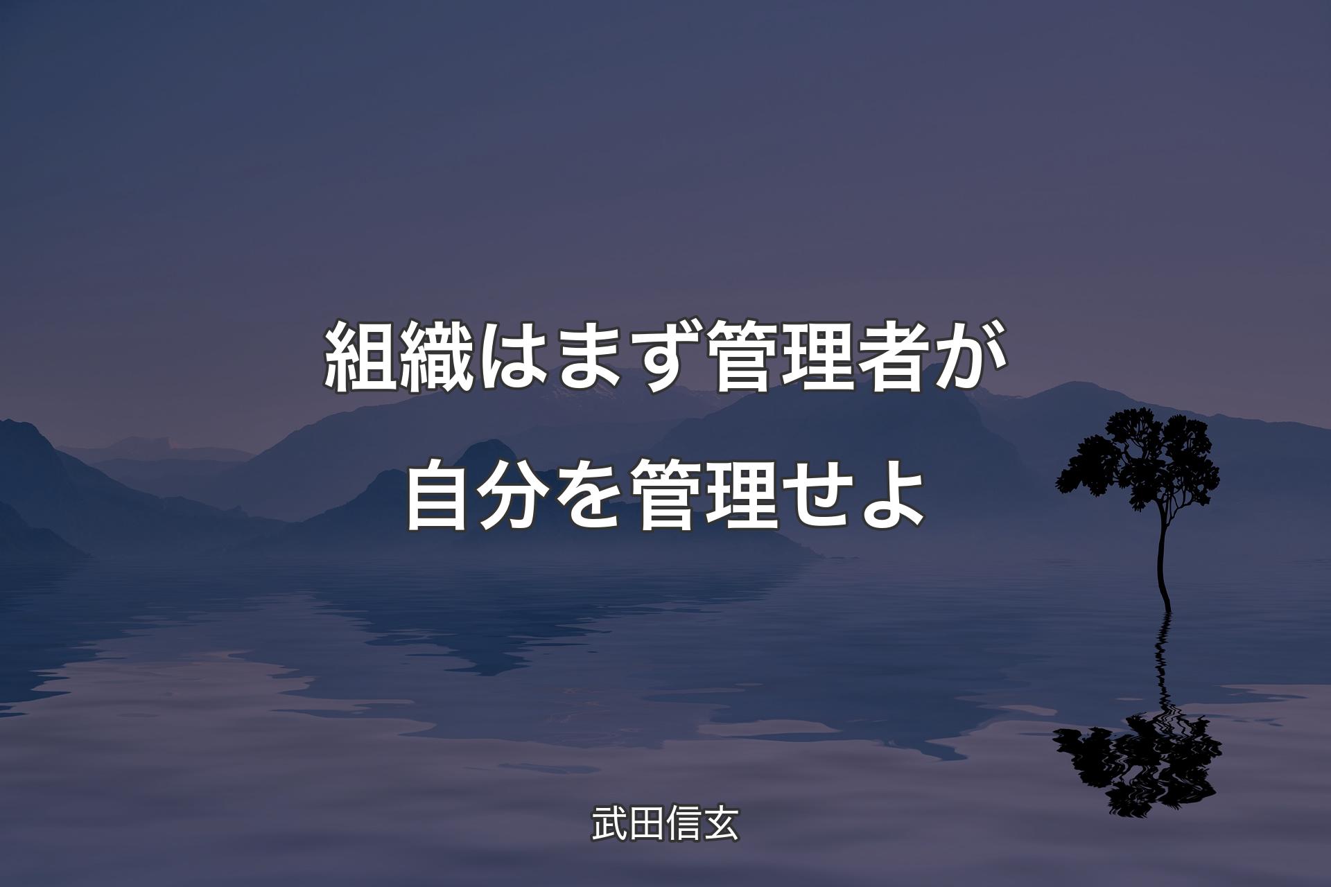 【背景4】組織はまず管理者が自分を管理せよ - 武田信玄