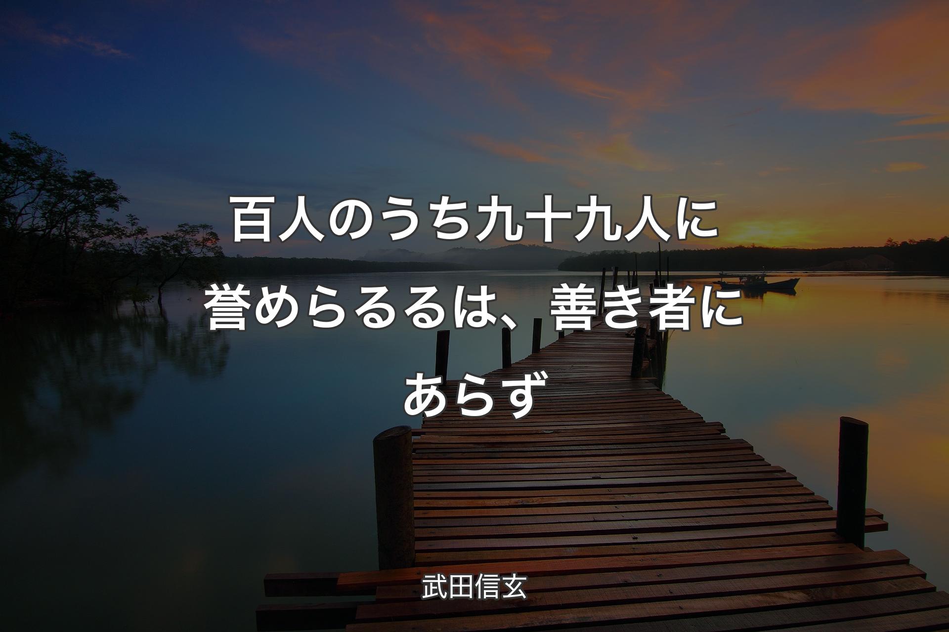 百人のうち九十九人に誉めらるるは、善き者にあらず - 武田信玄