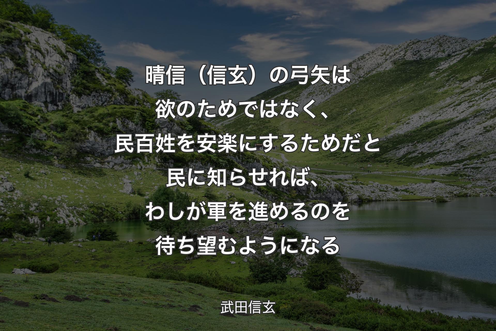 【背景1】晴信（信玄）の弓矢は欲のためではなく、民百姓を安楽にするためだと民に知らせれば、わしが軍を進めるのを待ち望むようになる - 武田信玄