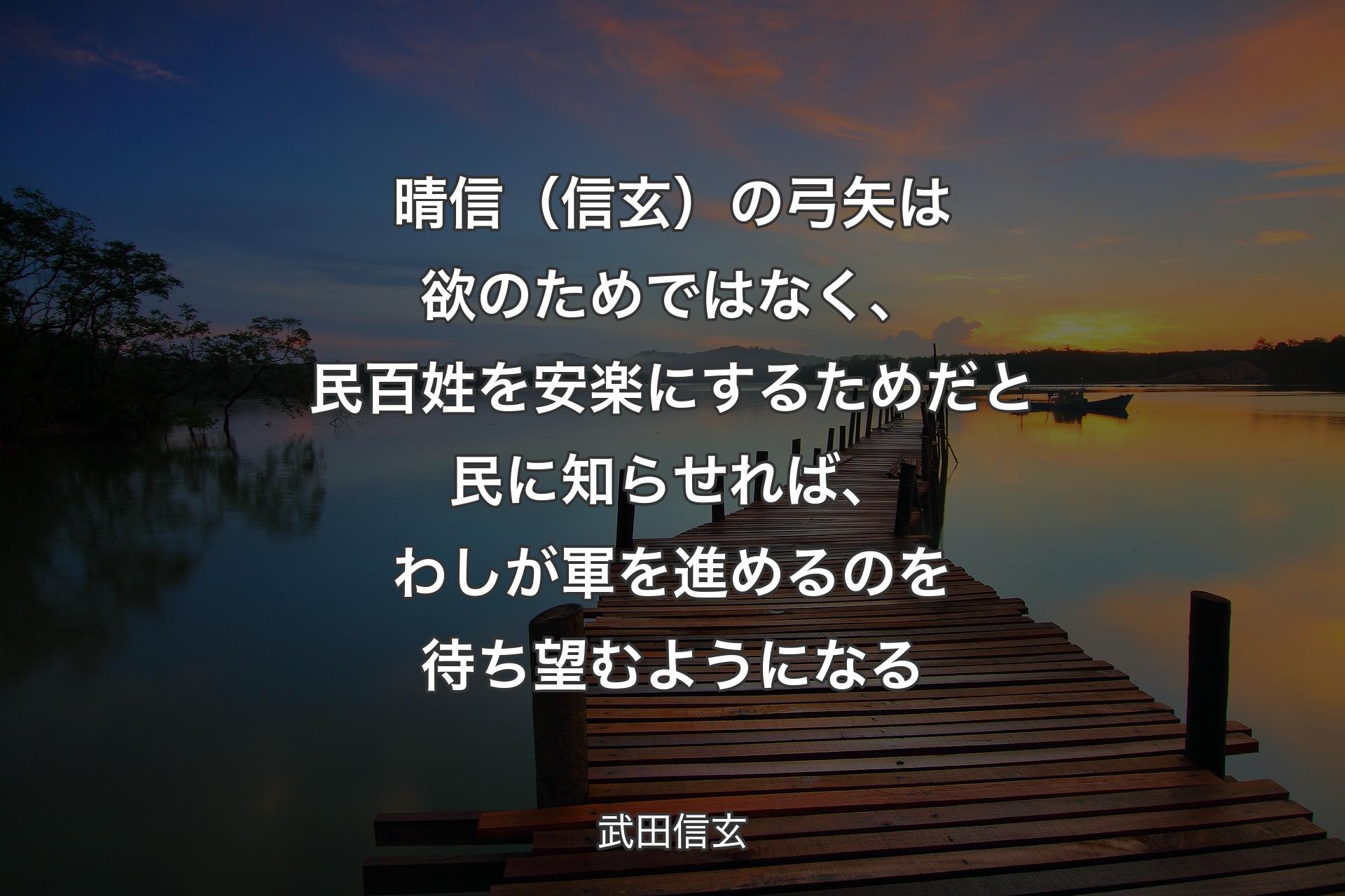 【背景3】晴信（信玄）の弓矢は欲のためではなく、民百姓を安楽にするためだと民に知らせれば、わしが軍を進めるのを待ち望むようになる - 武田信玄