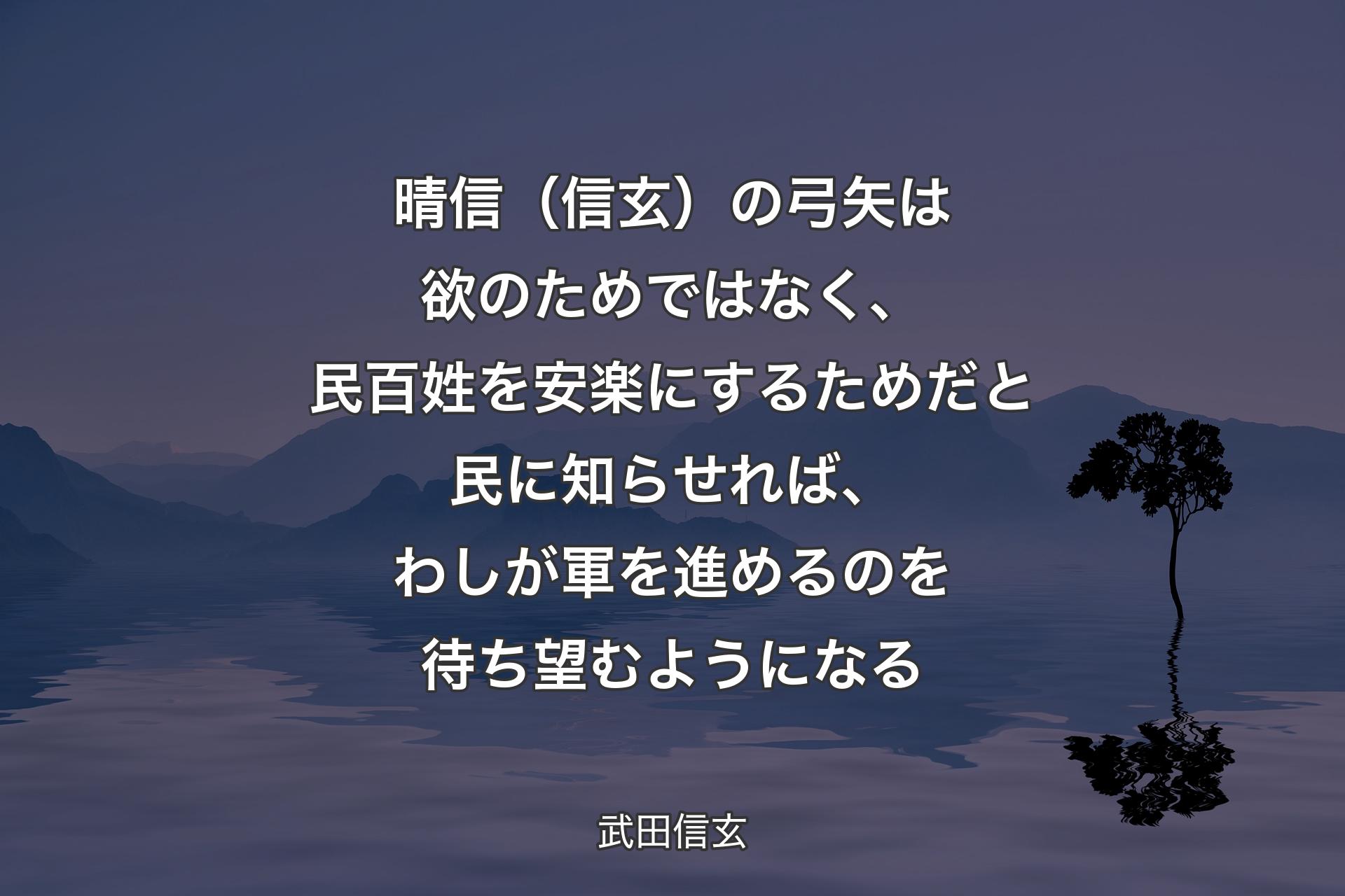 【背景4】晴信（信玄）の弓矢は欲のためではなく、民百姓を安楽にするためだと民に知らせれば、わしが軍を進めるのを待ち望むようになる - 武田信玄