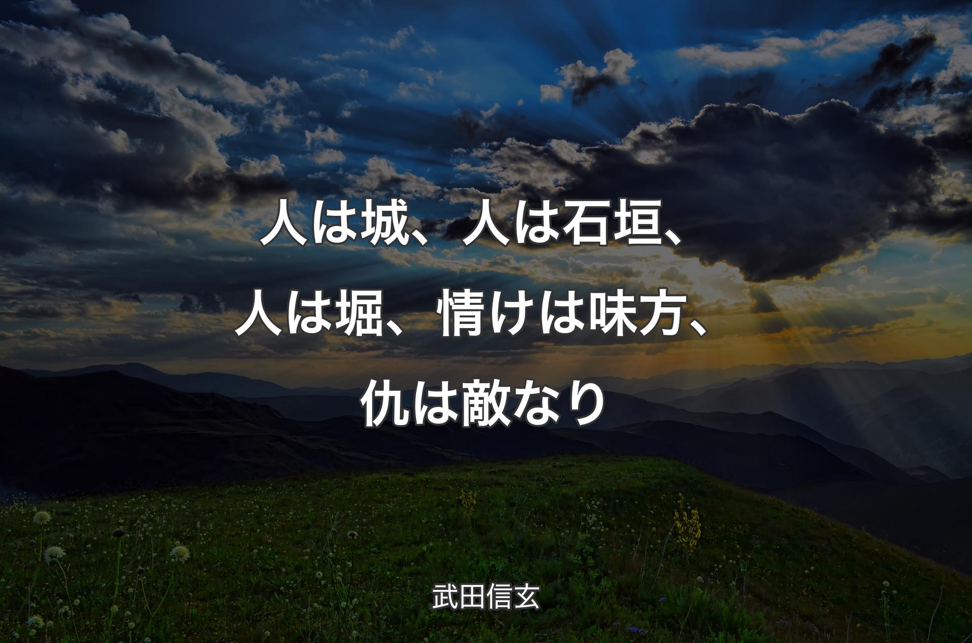 人は城、人は石垣、人は堀、情けは味方、仇は敵なり - 武田信玄