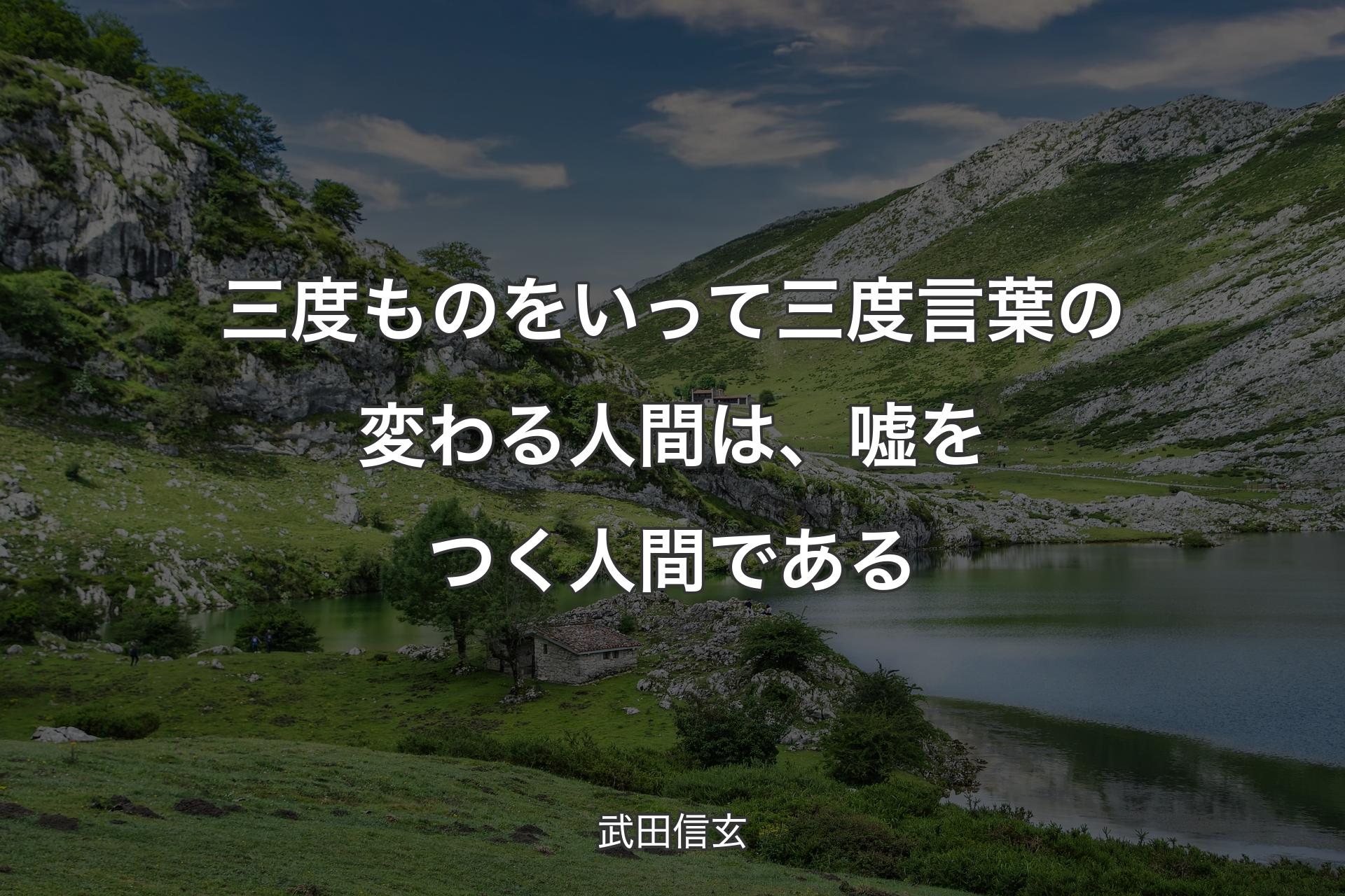 三度ものをいって三度言葉の変わる人間は、嘘をつく人間である - 武田信玄