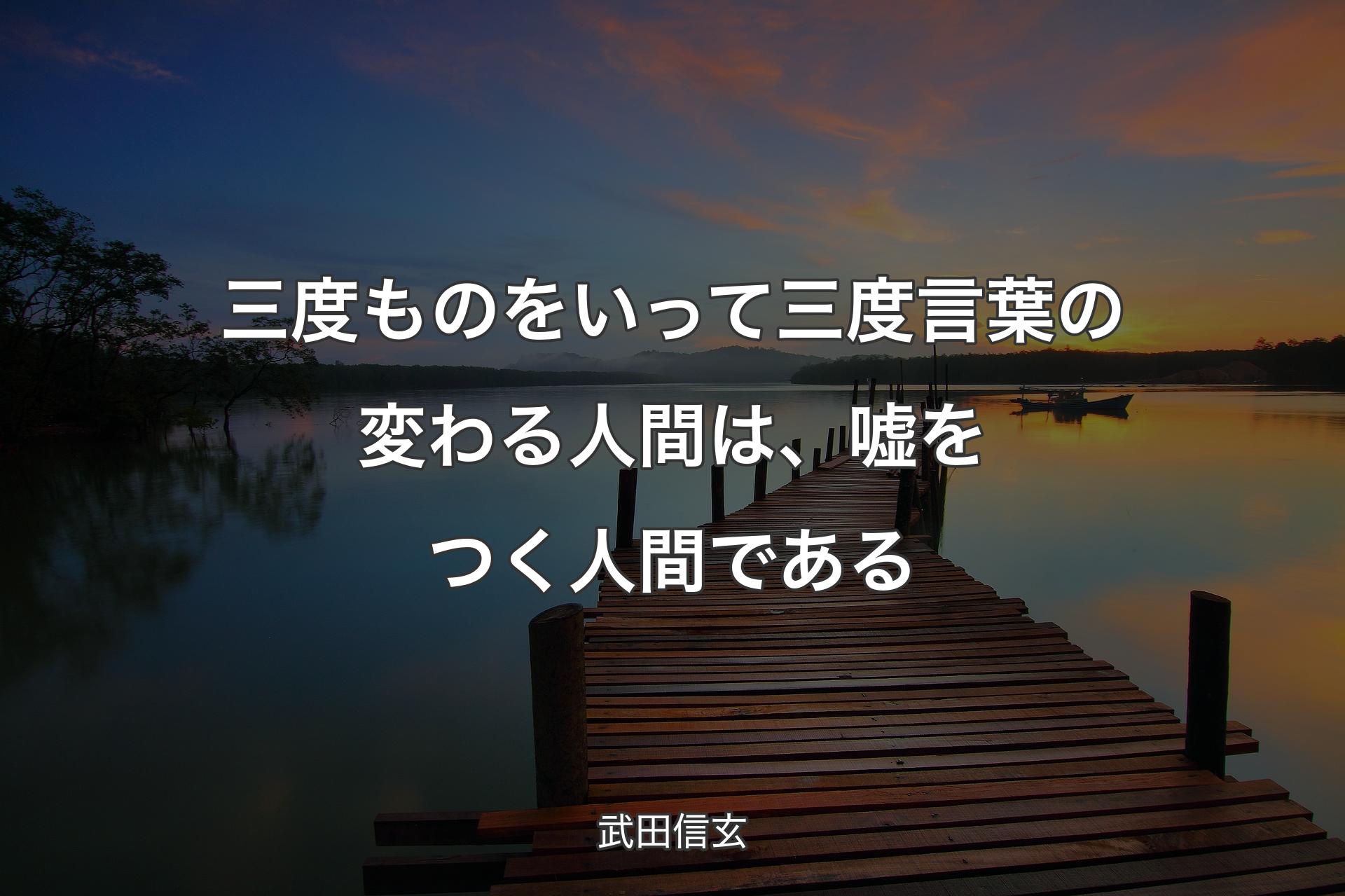 【背景3】三度ものをいって三度言葉の変わる人間は、嘘をつく人間である - 武田信玄