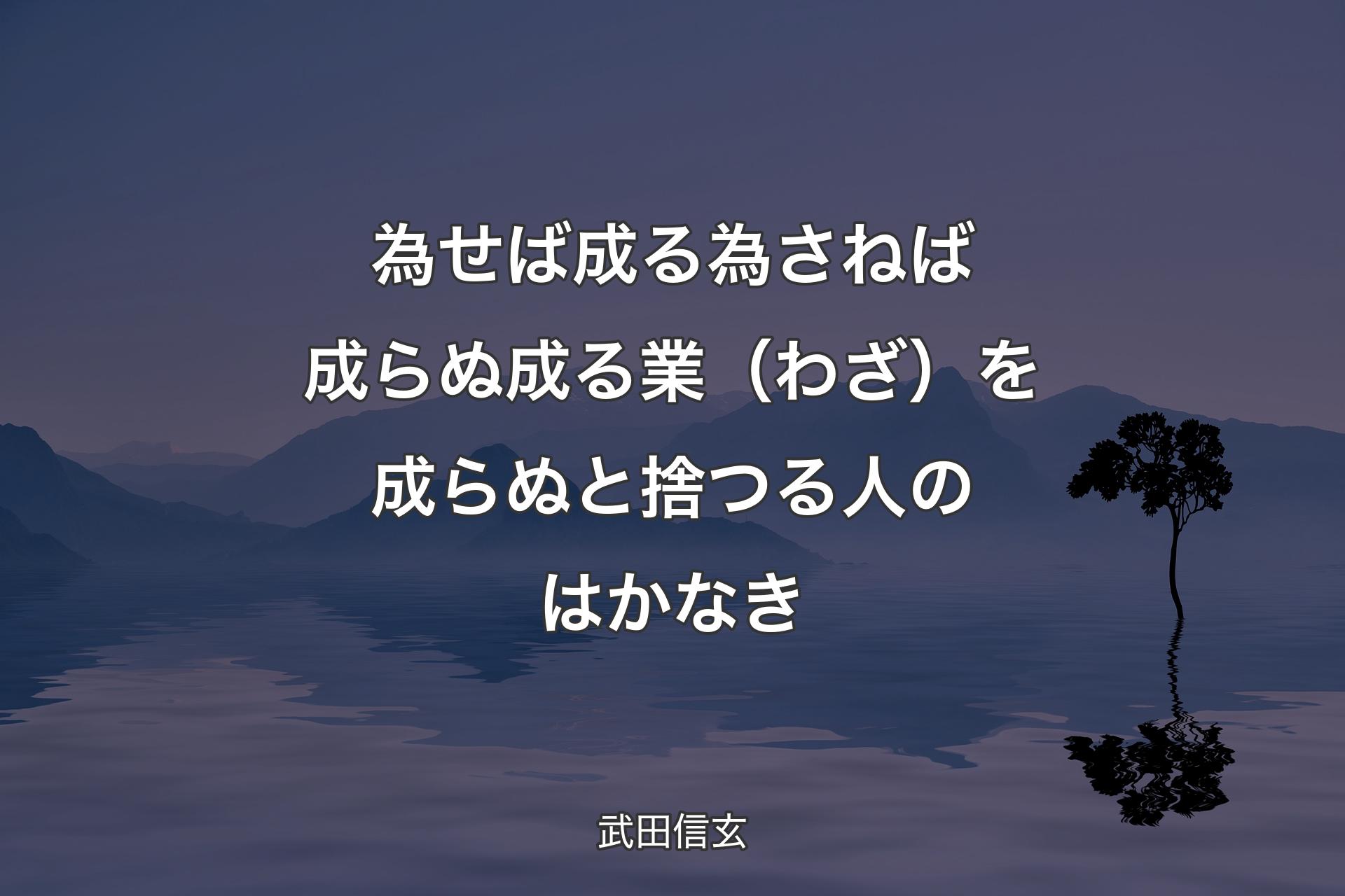 【背景4】為せば成る 為さねば成らぬ成る業（わざ）を 成らぬと捨つる人のはかなき - 武田信玄