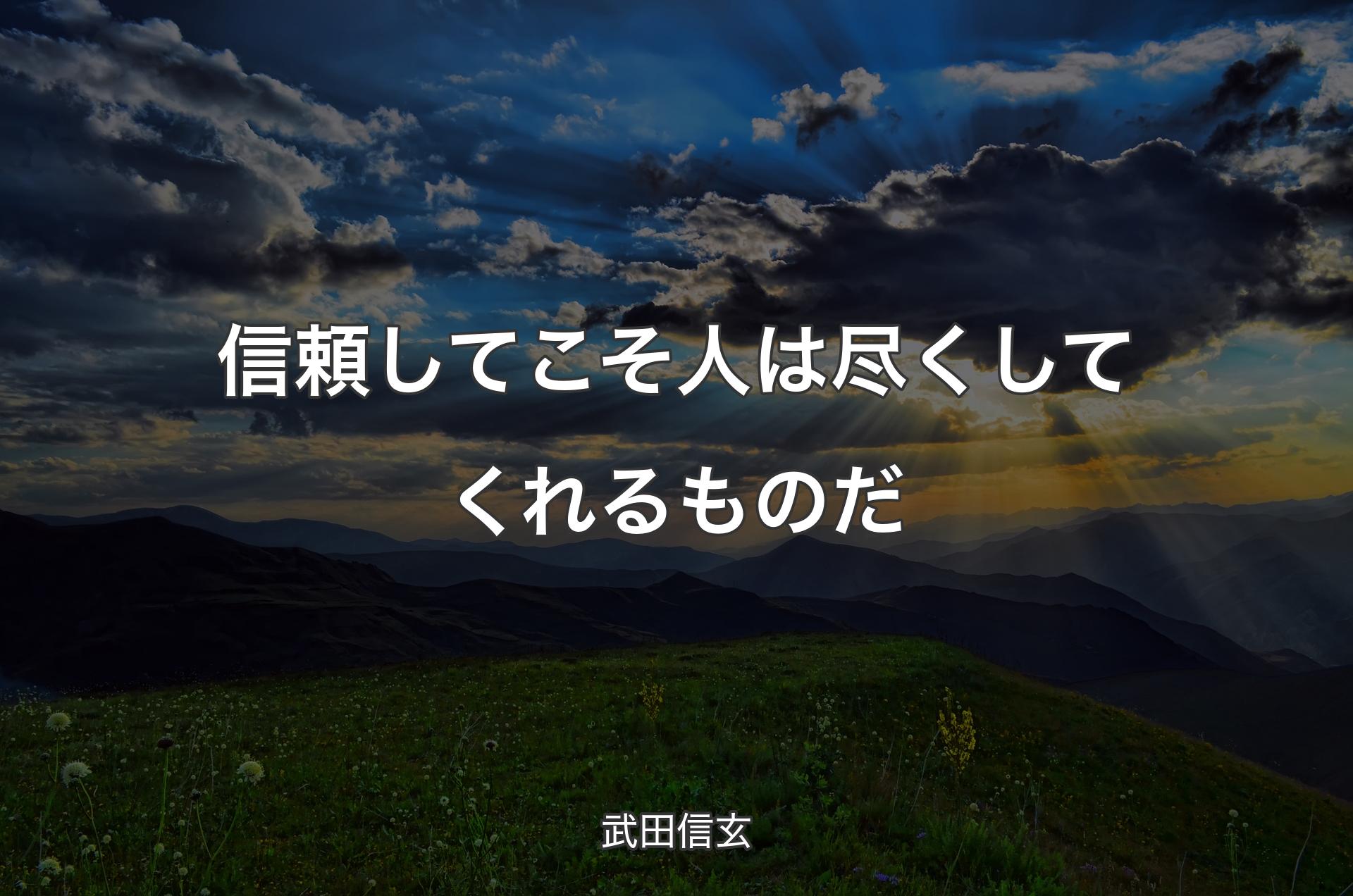 信頼してこそ人は尽くしてくれるものだ - 武田信玄