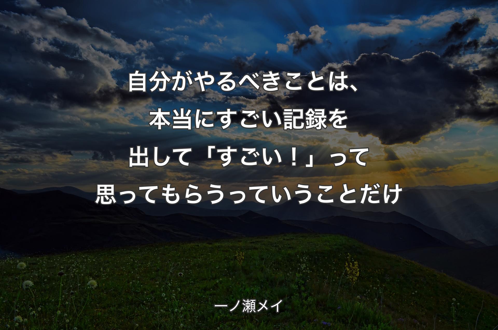 自分がやるべきことは、本当にすごい記録を出して「すごい！」って思ってもらうっていうことだけ - 一ノ瀬メイ