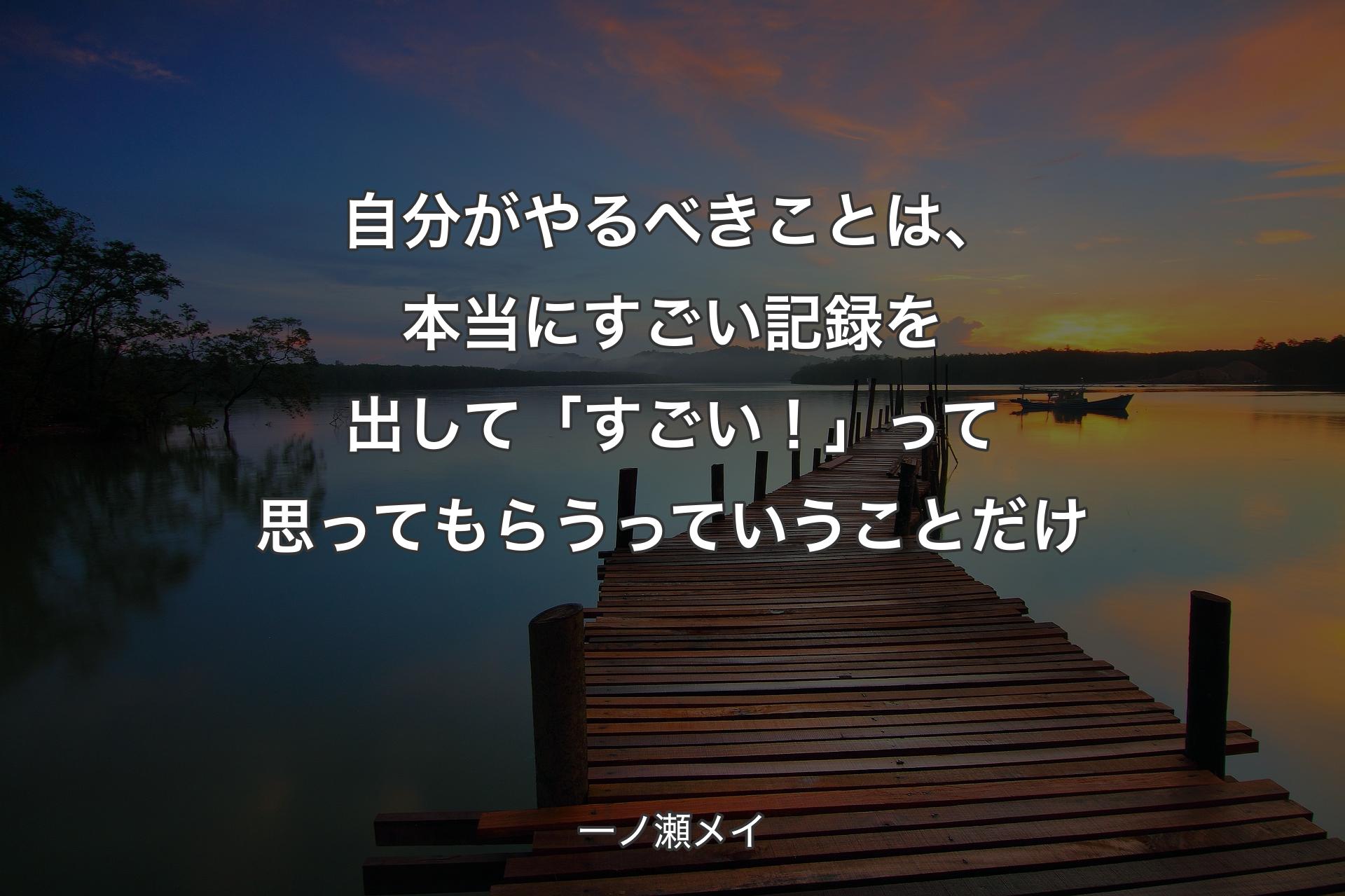 自分がやるべきことは、本当にすごい記録を出して「すごい！」って思ってもらうっていうことだけ - 一ノ瀬メイ