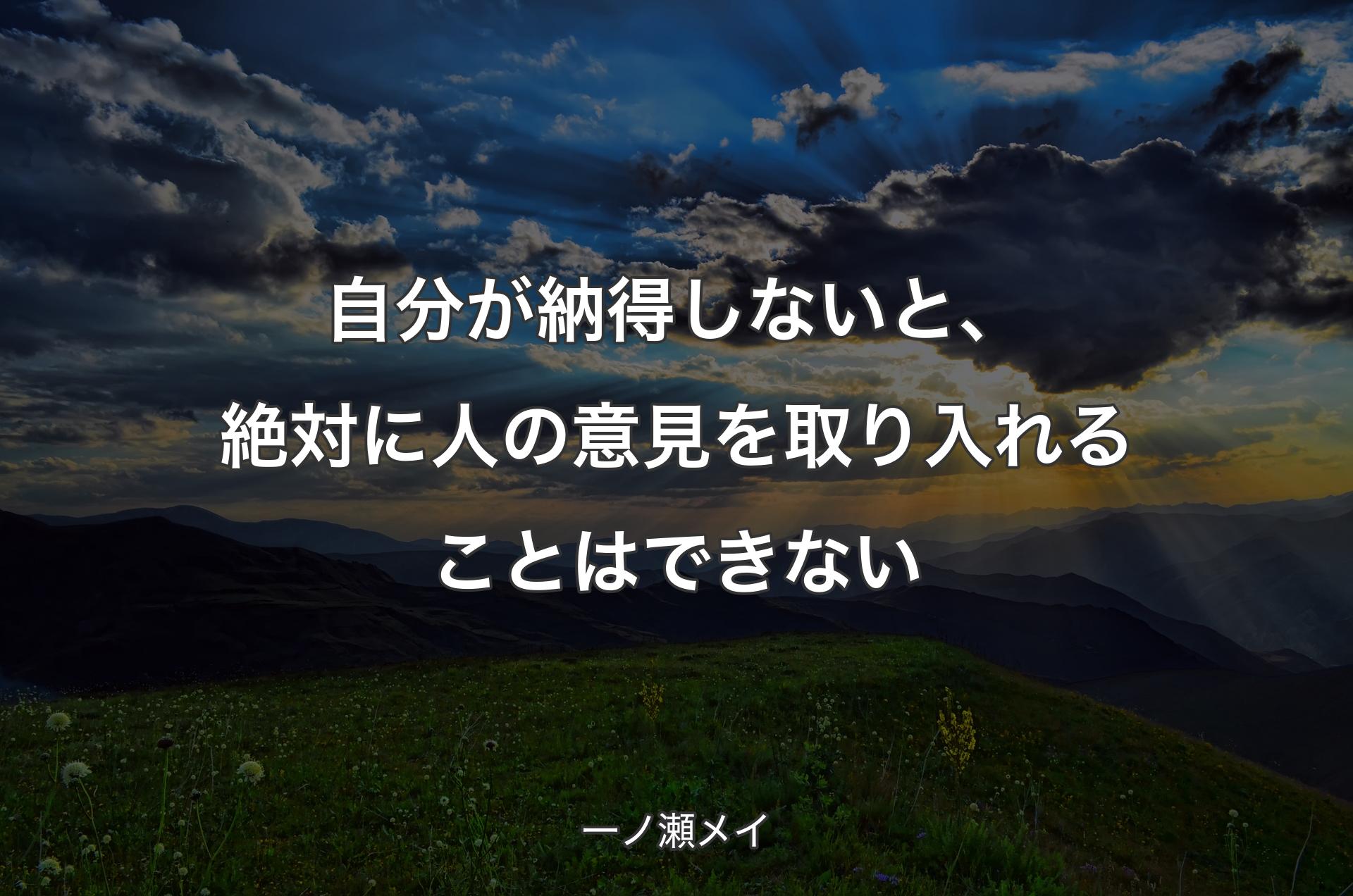 自分が納得しないと、絶対に人の意見を取り入れることはできない - 一ノ瀬メイ