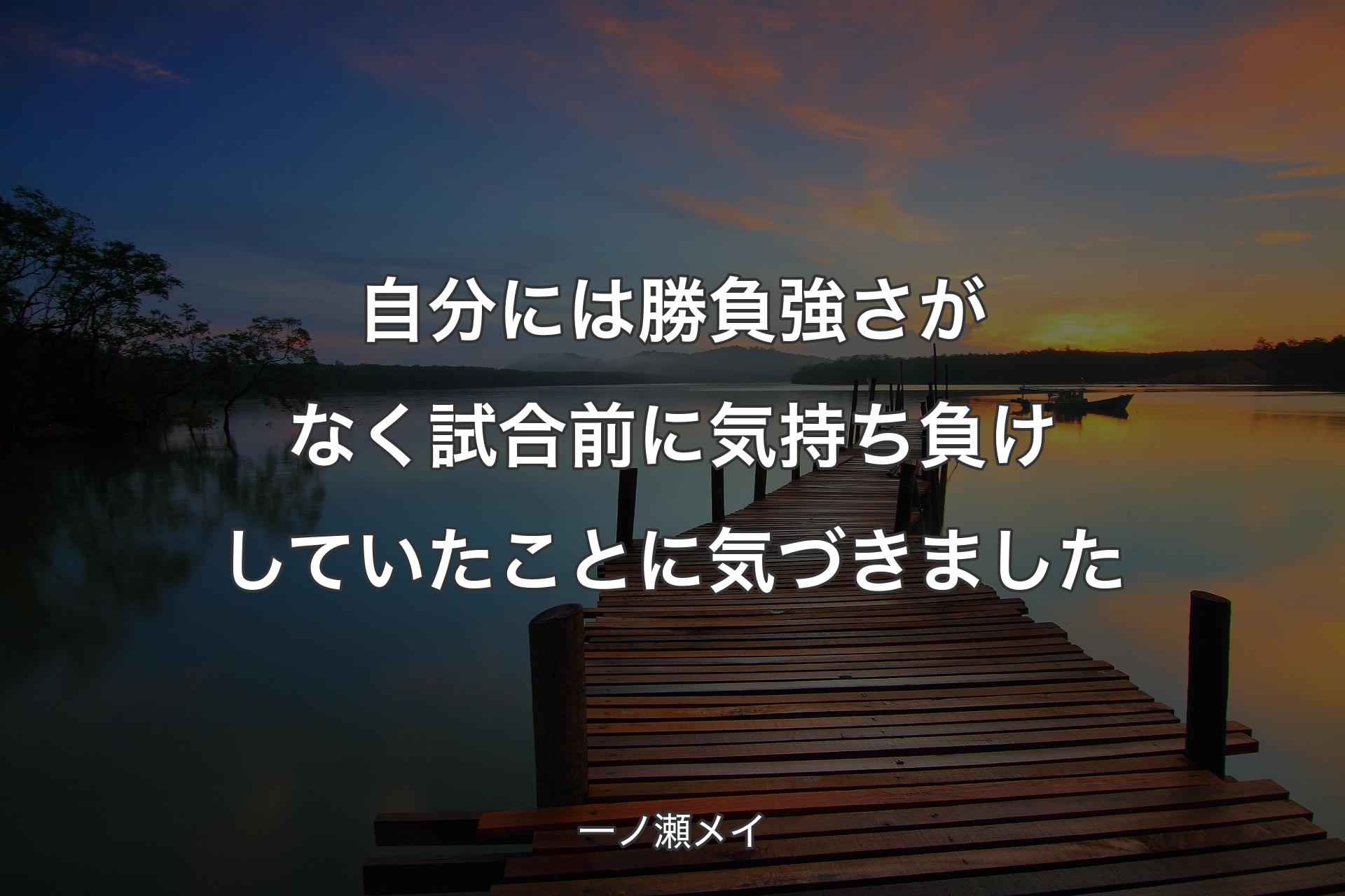 自分には勝負強さがなく試合前に気持ち負けしていたことに気づきました - 一ノ瀬メイ