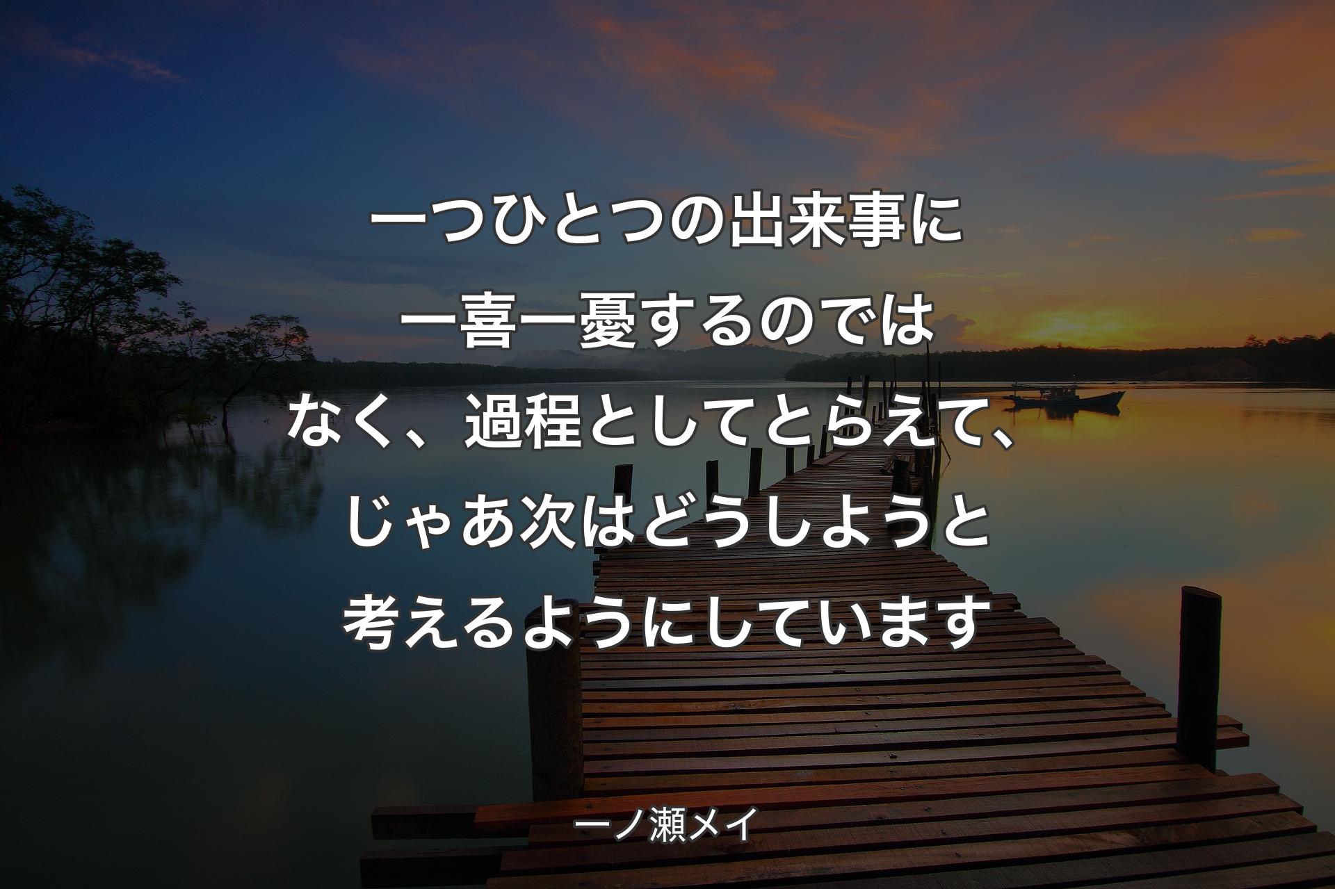 一つひとつの出来事に一喜一憂するのではなく、過程としてとらえて、じゃあ次はどうしようと考えるようにしています - 一ノ瀬メイ