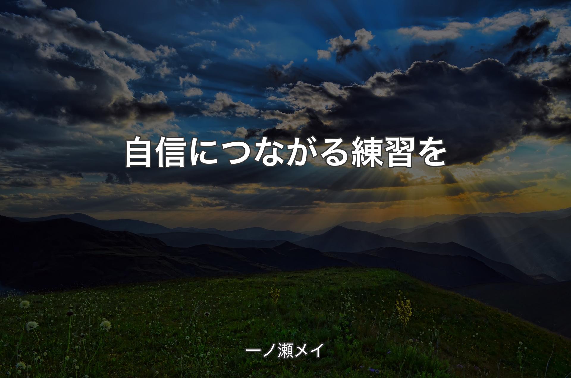 自信につながる練習を - 一ノ瀬メイ